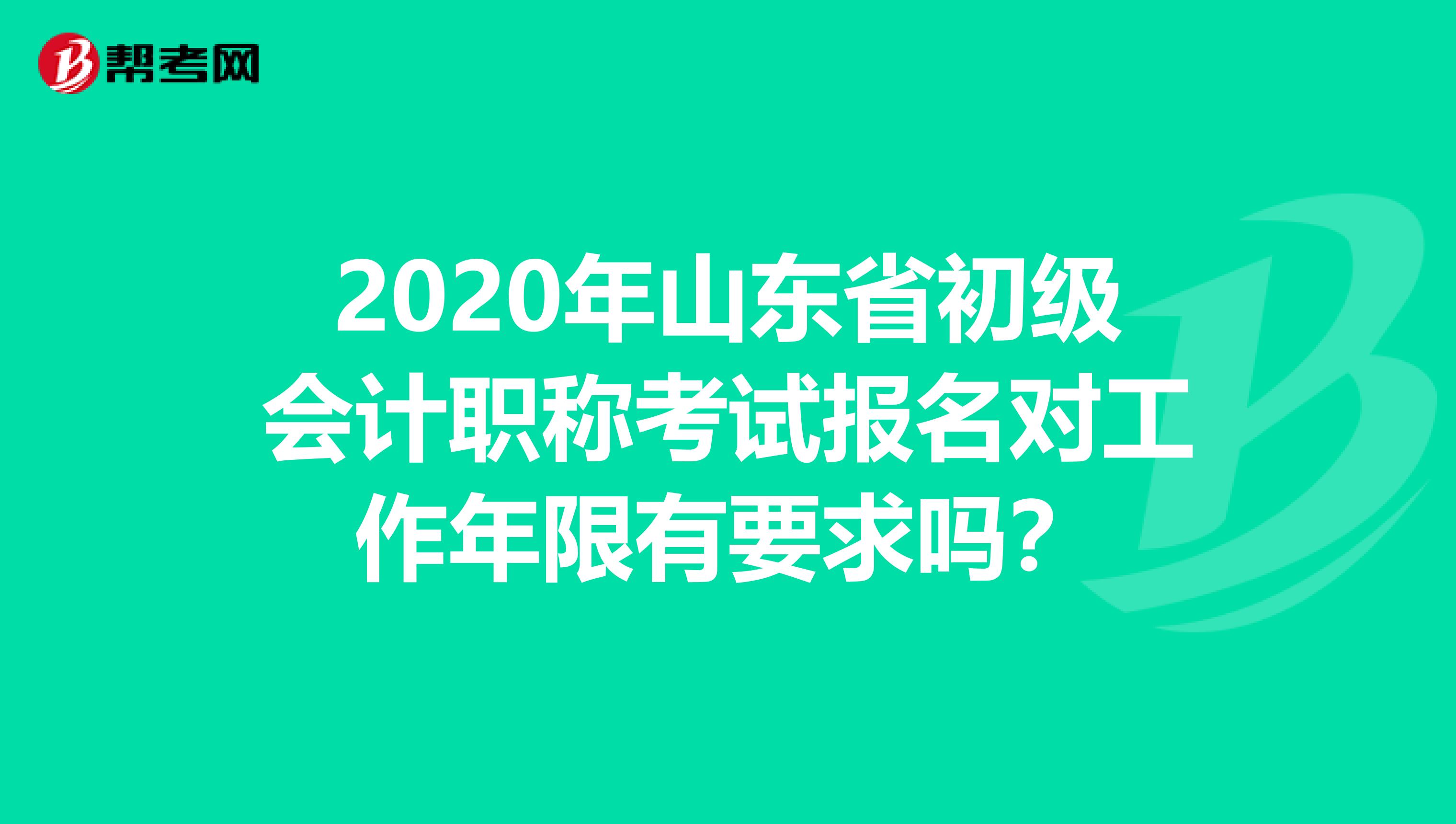 2020年山东省初级会计职称考试报名对工作年限有要求吗？