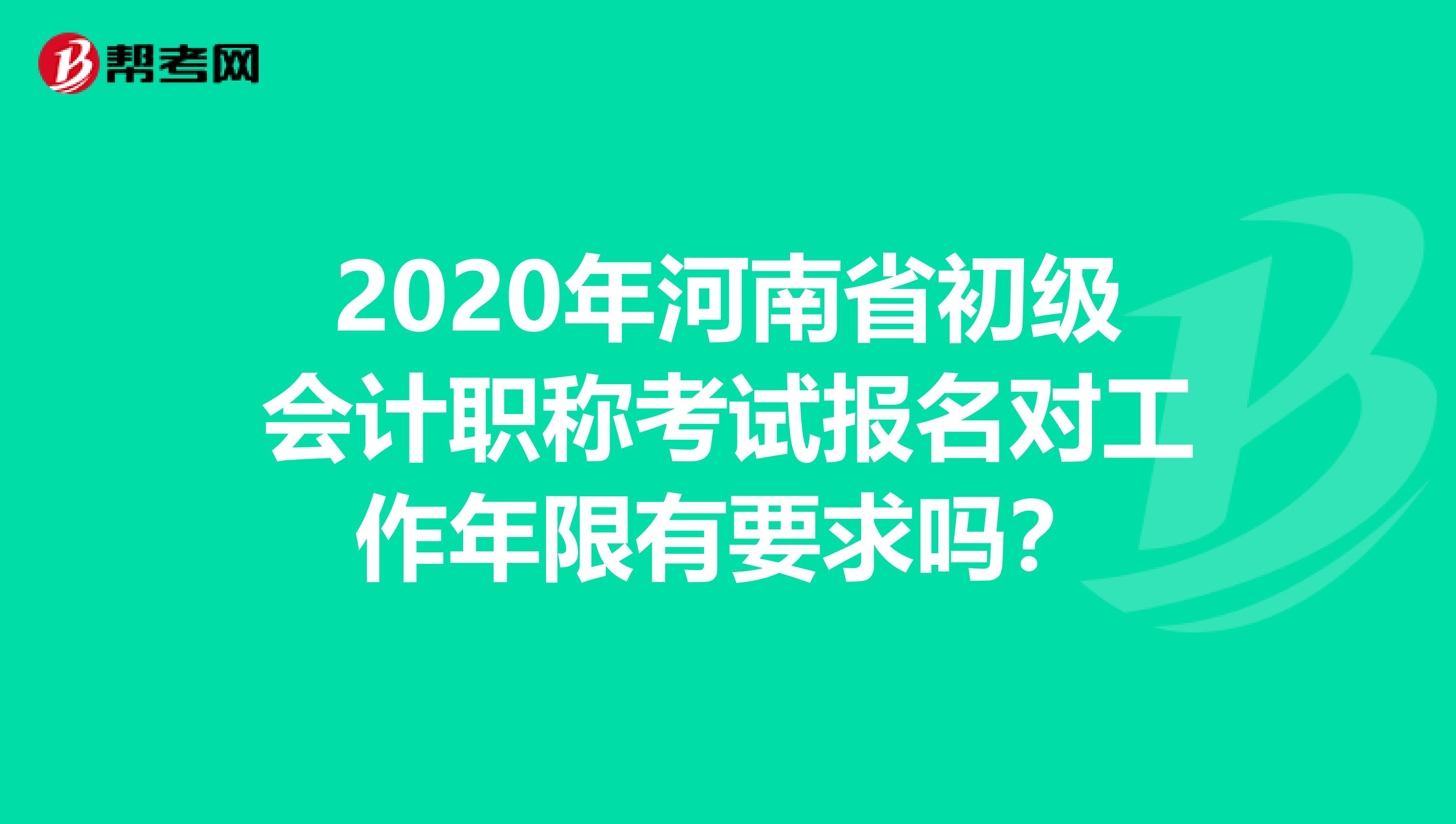 2020年河南省初级会计职称考试报名对工作年限有要求吗？