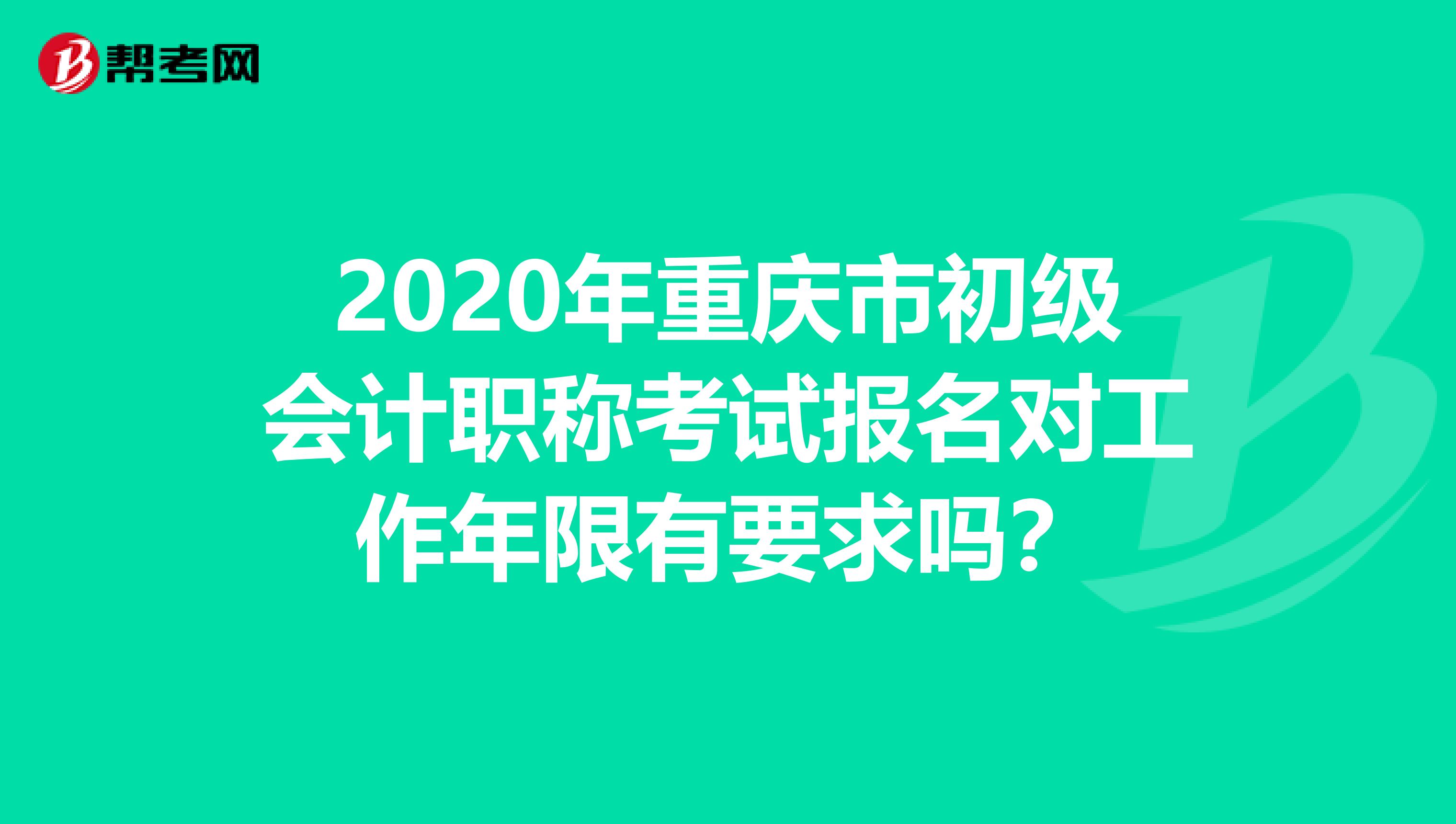 2020年重庆市初级会计职称考试报名对工作年限有要求吗？
