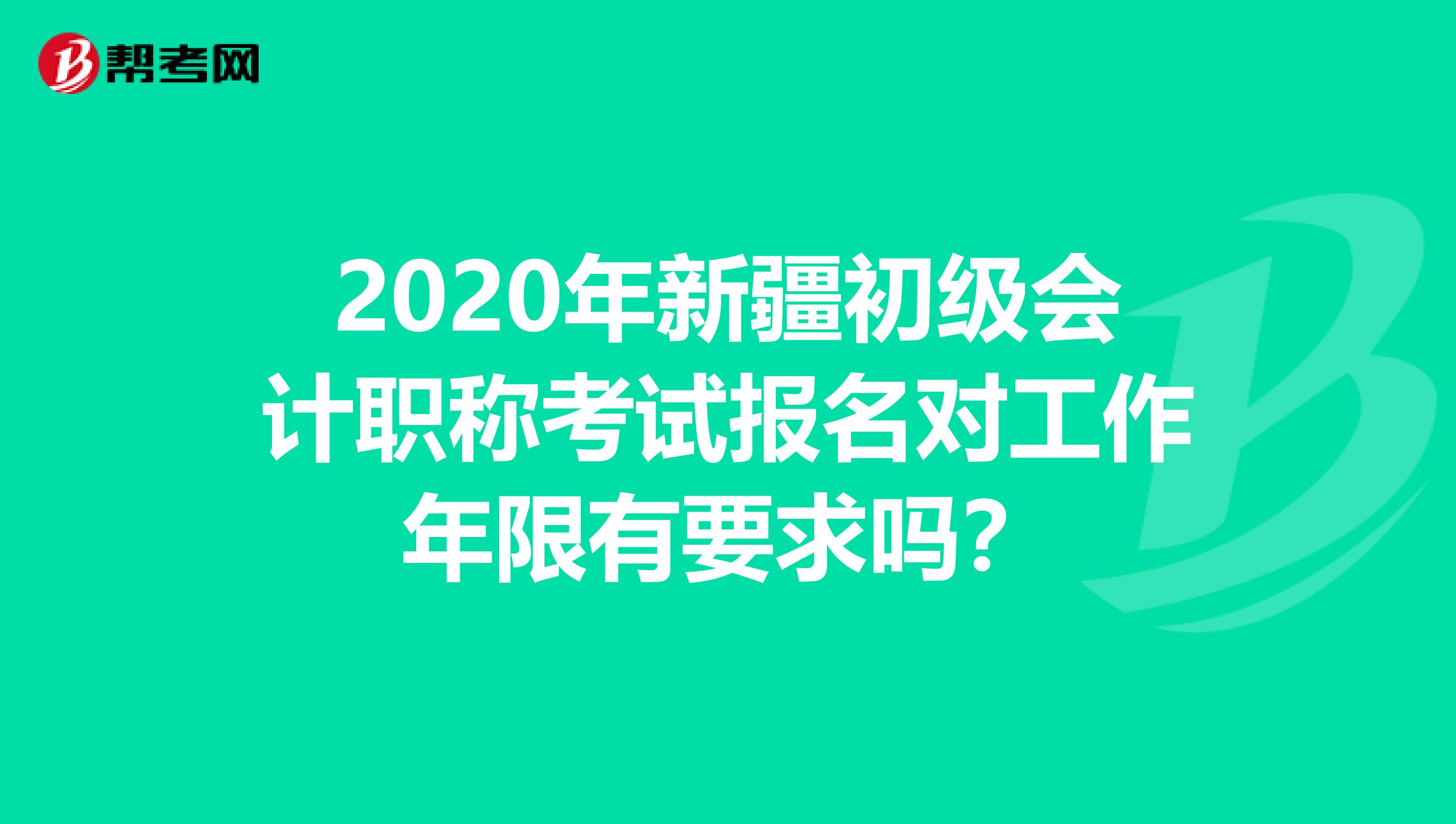 2020年新疆初级会计职称考试报名对工作年限有要求吗？