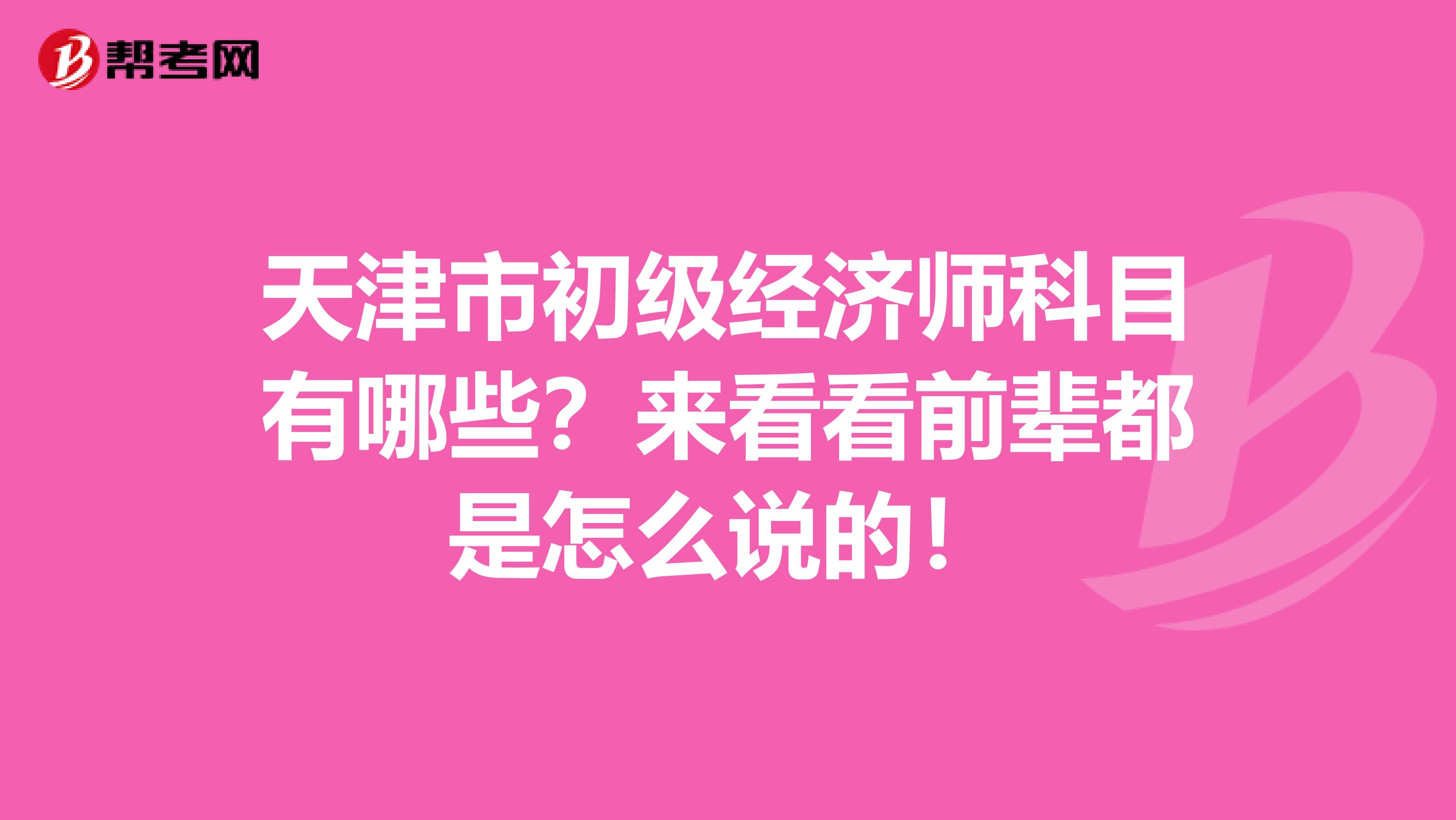 天津市初级经济师科目有哪些？来看看前辈都是怎么说的！