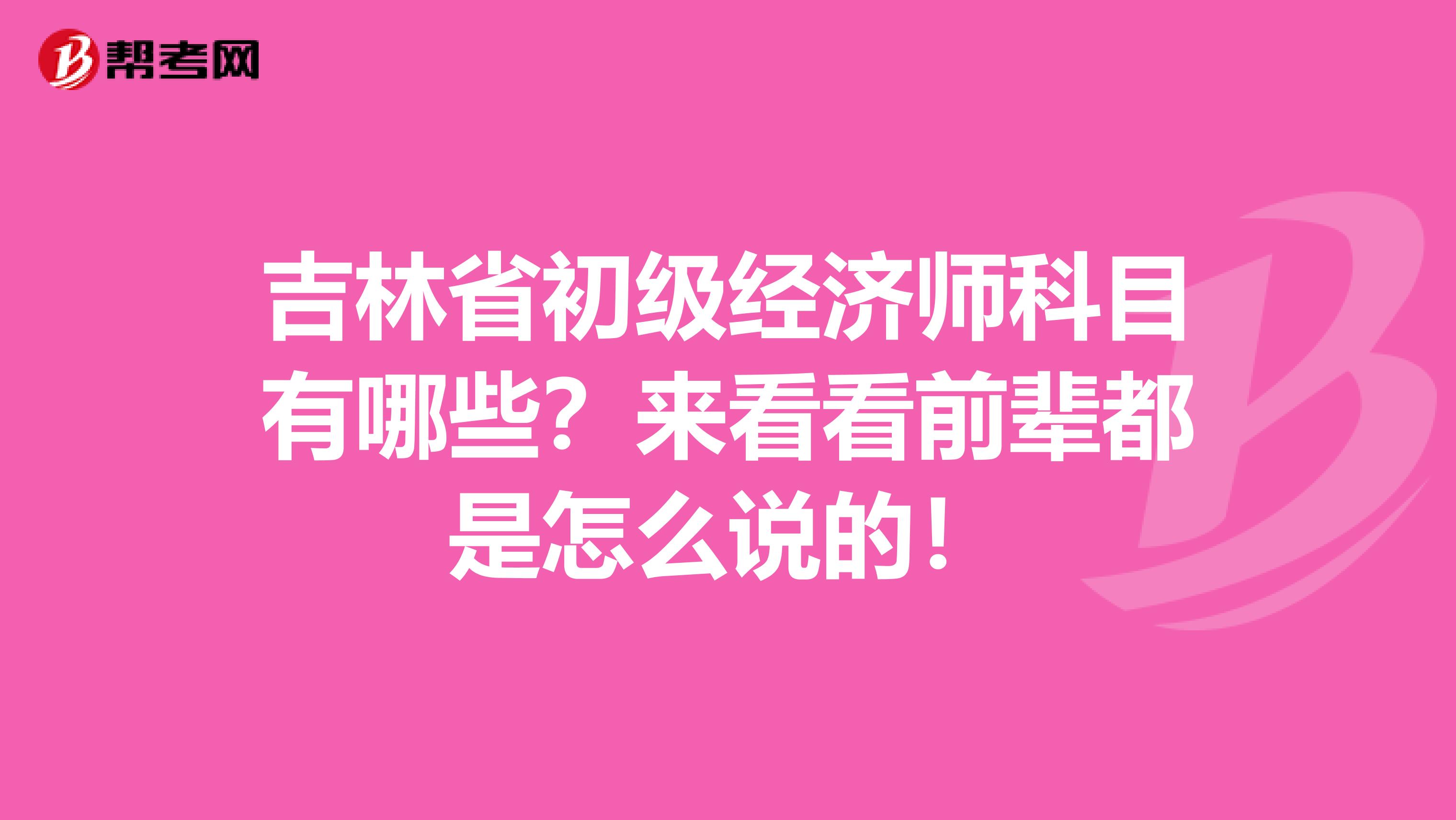 吉林省初级经济师科目有哪些？来看看前辈都是怎么说的！