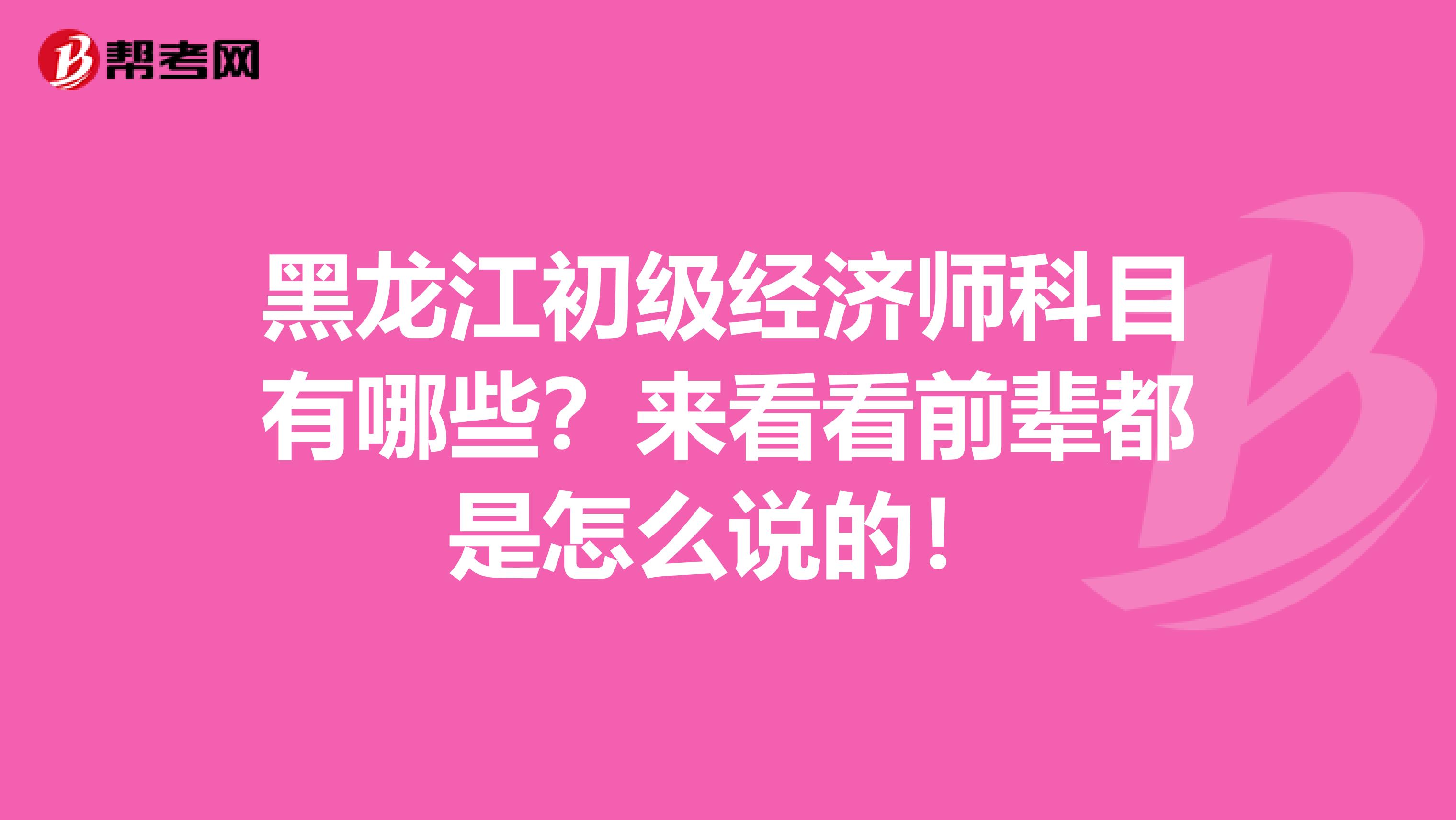黑龙江初级经济师科目有哪些？来看看前辈都是怎么说的！