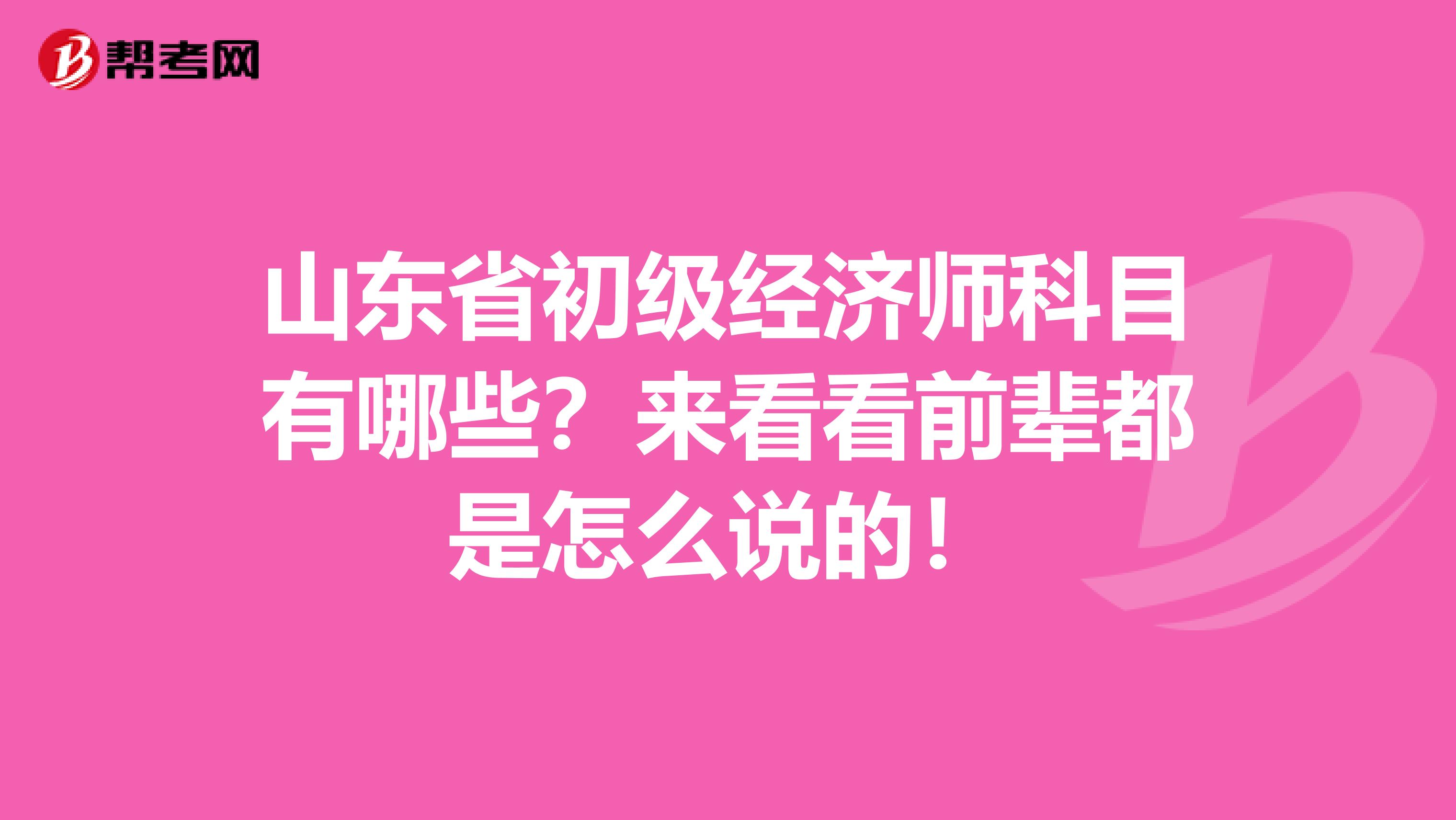 山东省初级经济师科目有哪些？来看看前辈都是怎么说的！