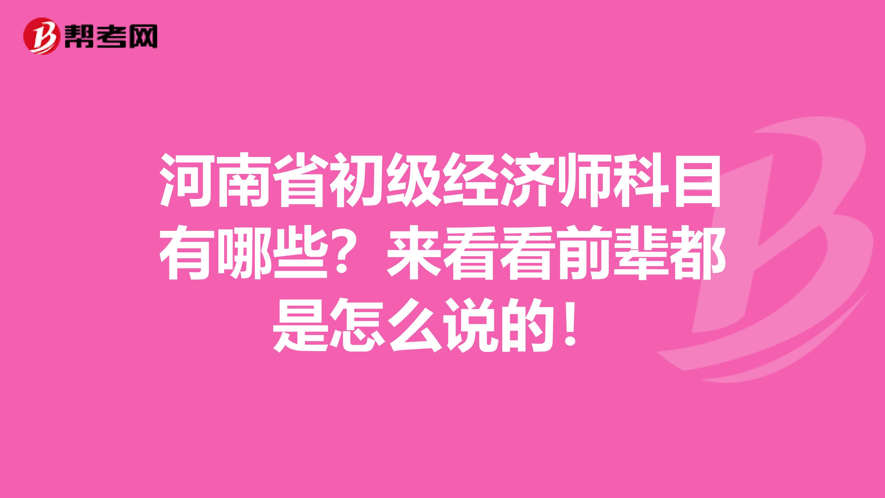 河南省初级经济师科目有哪些？来看看前辈都是怎么说的！