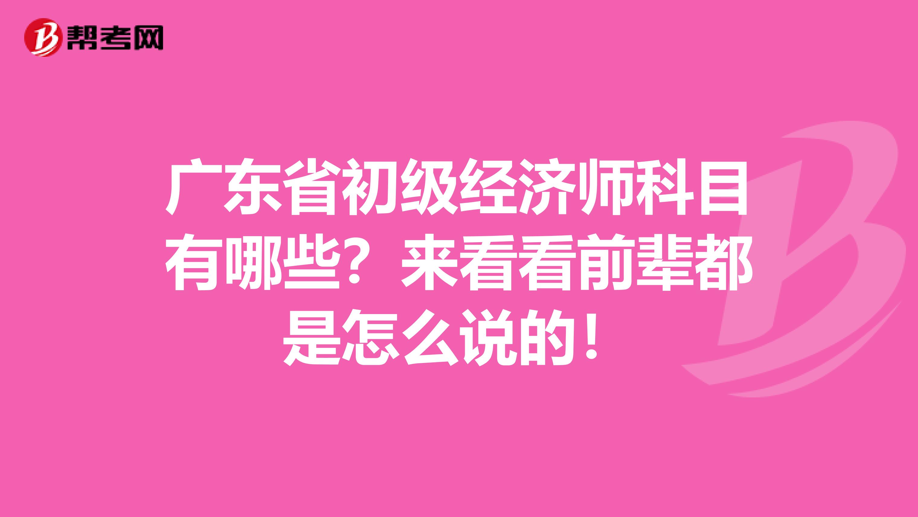 广东省初级经济师科目有哪些？来看看前辈都是怎么说的！