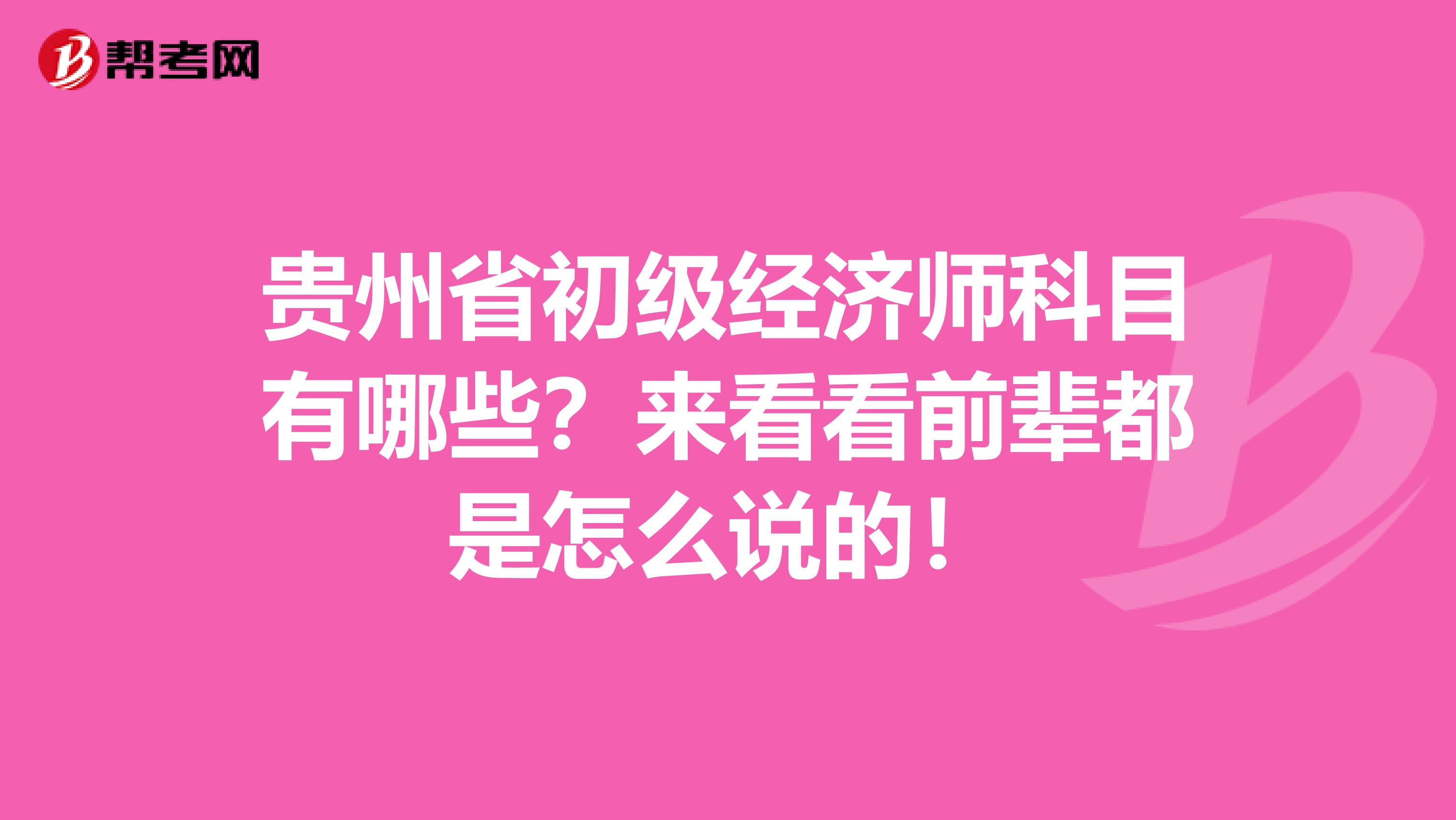 贵州省初级经济师科目有哪些？来看看前辈都是怎么说的！