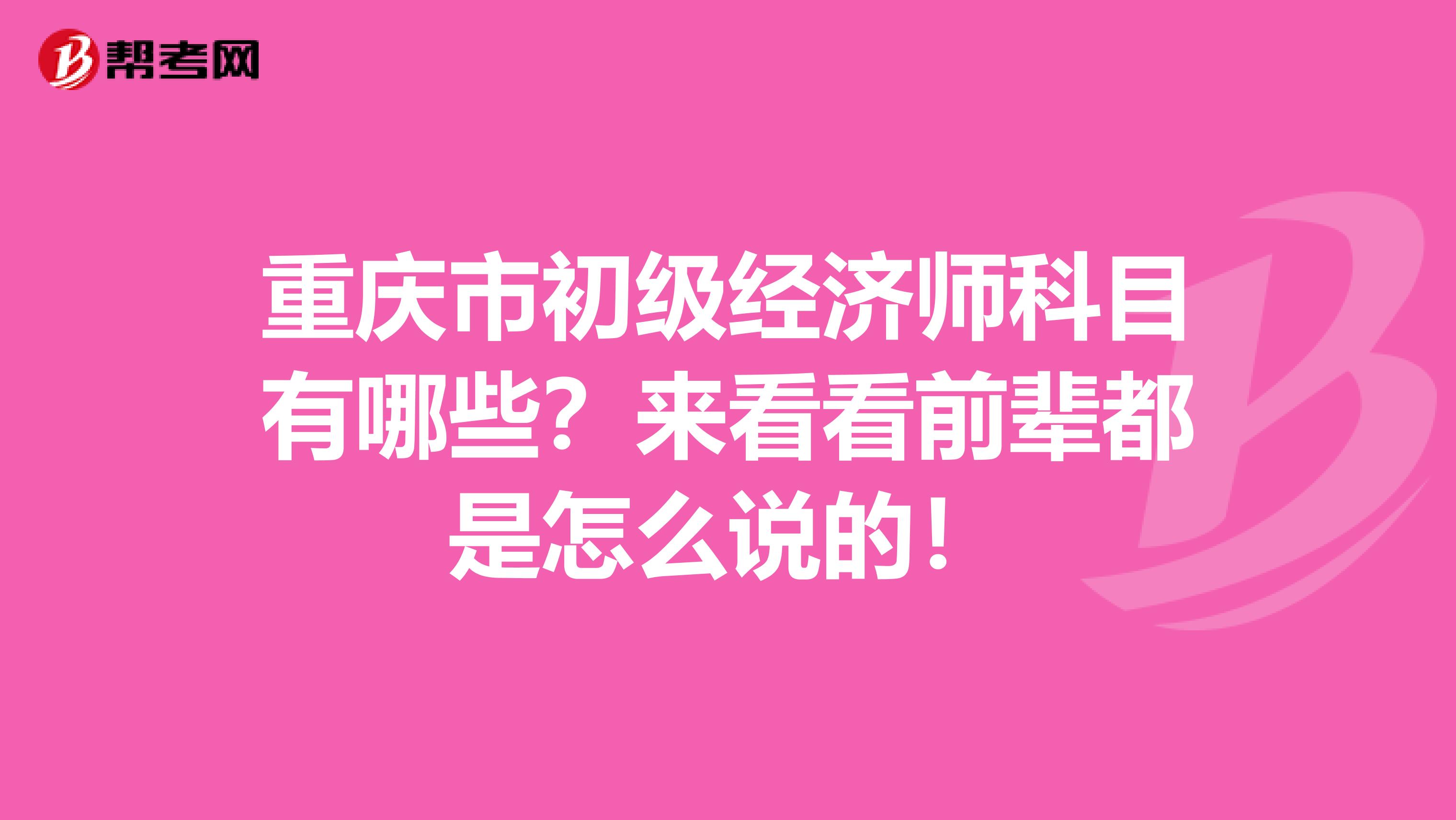 重庆市初级经济师科目有哪些？来看看前辈都是怎么说的！