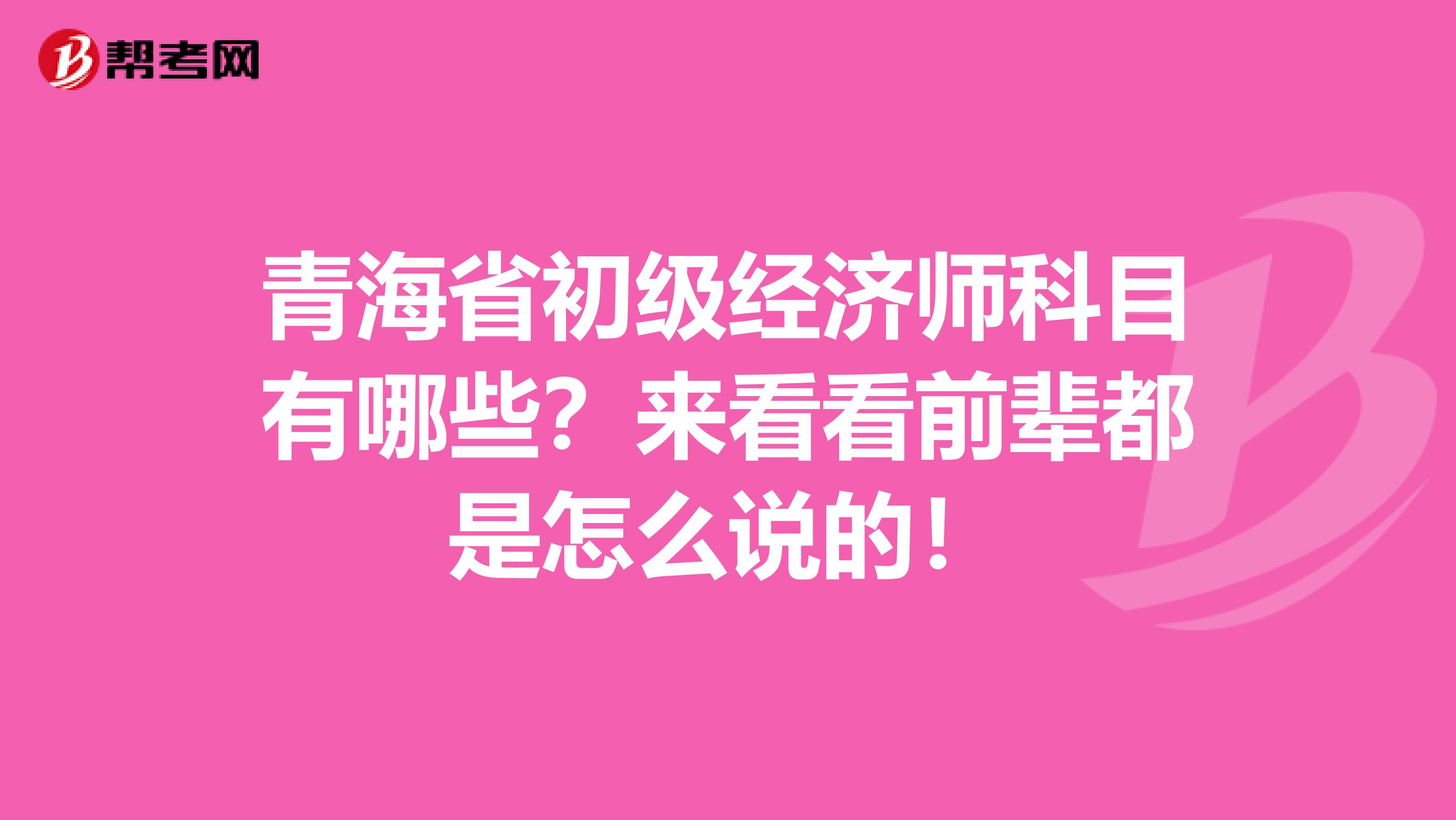 青海省初级经济师科目有哪些？来看看前辈都是怎么说的！