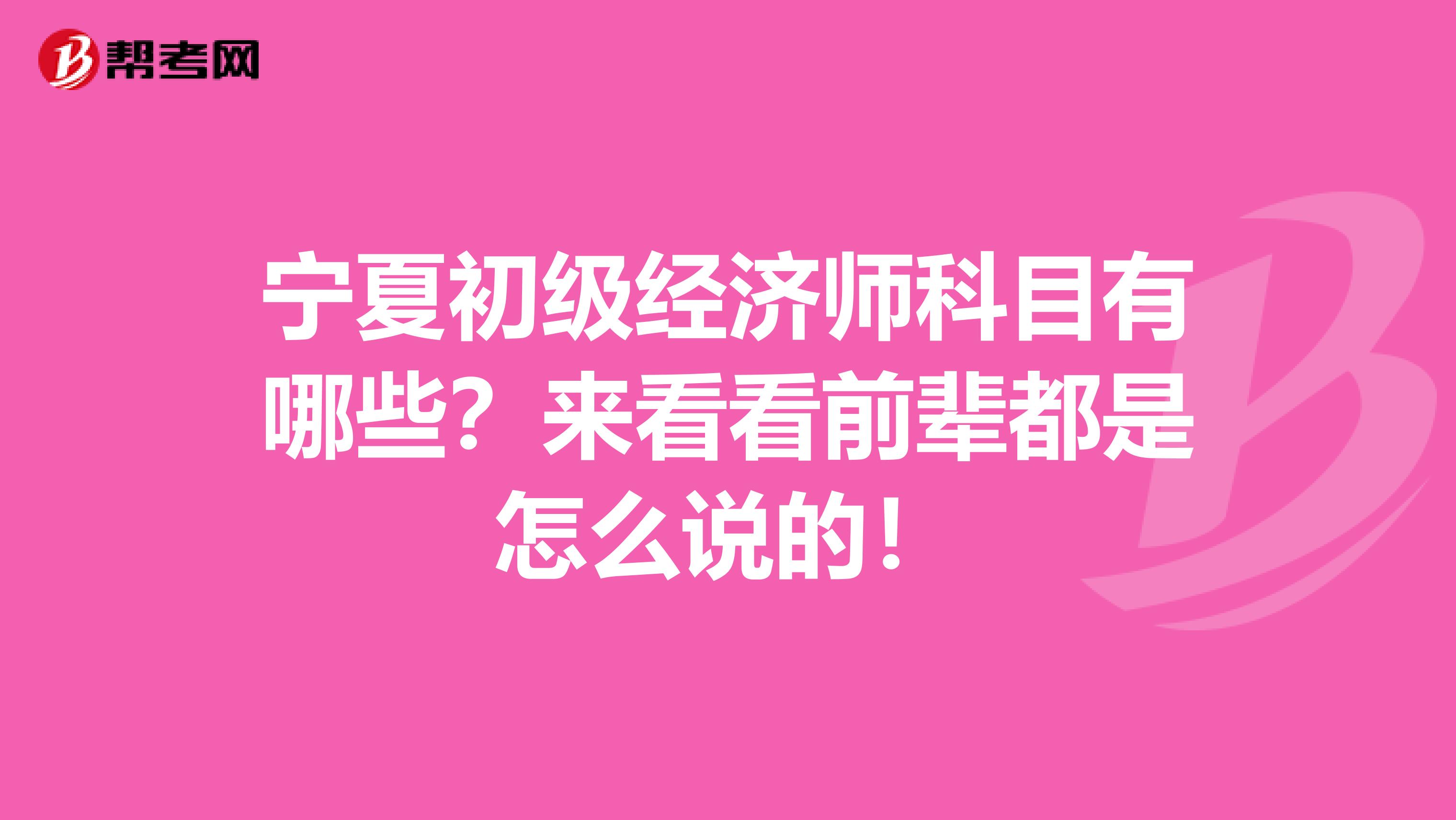 宁夏初级经济师科目有哪些？来看看前辈都是怎么说的！