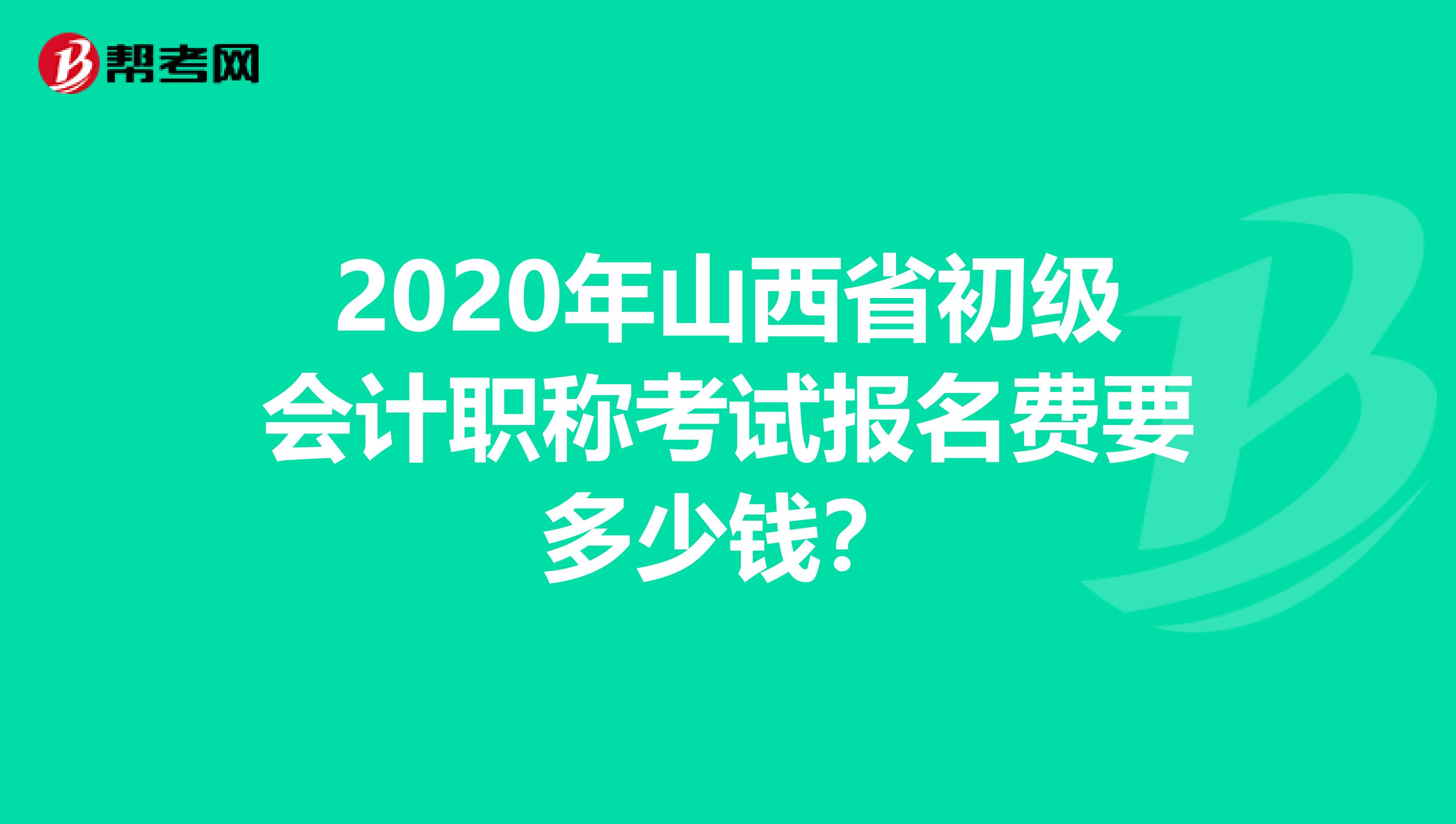 2020年山西省初级会计职称考试报名费要多少钱？