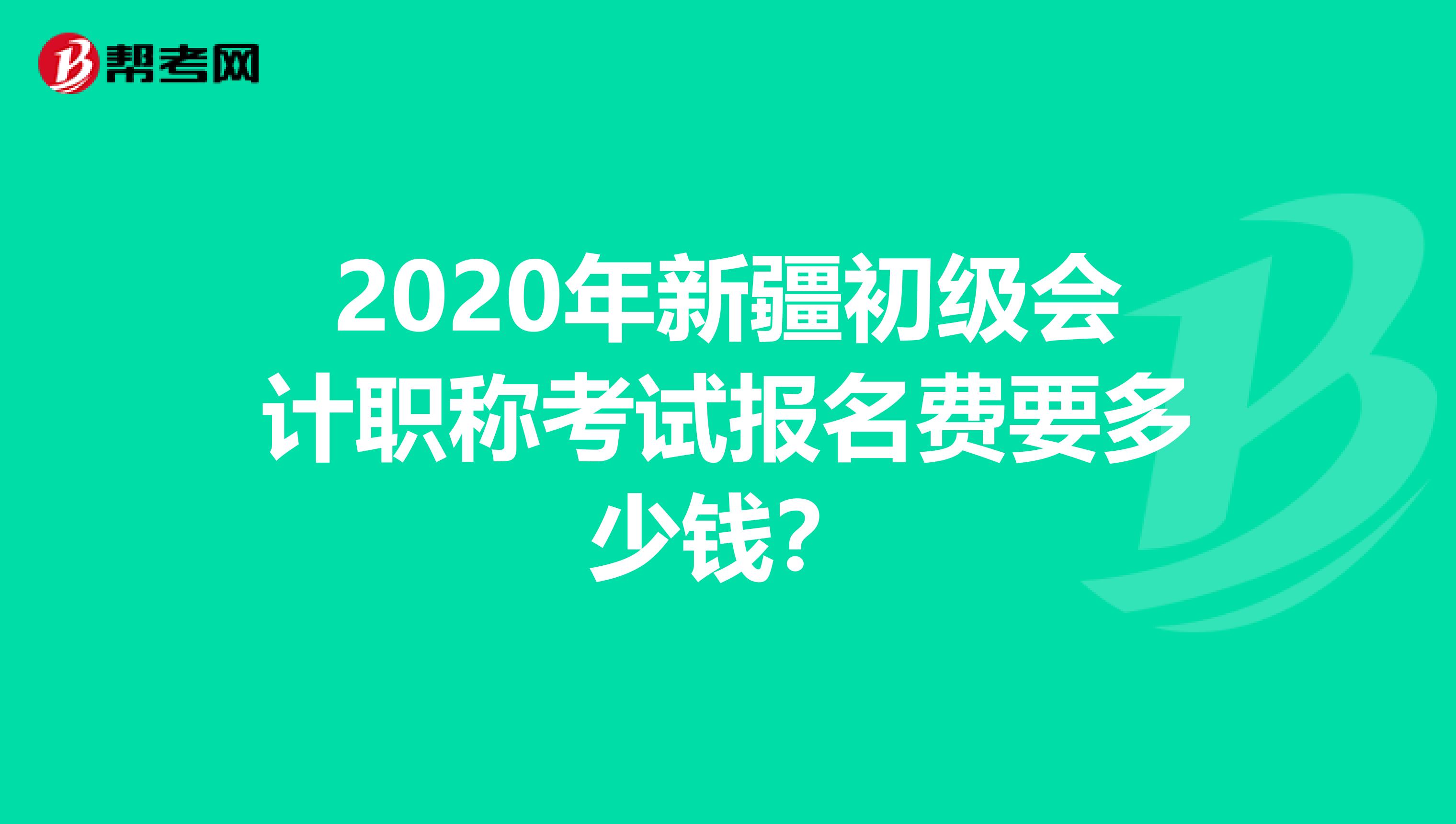 2020年新疆初级会计职称考试报名费要多少钱？