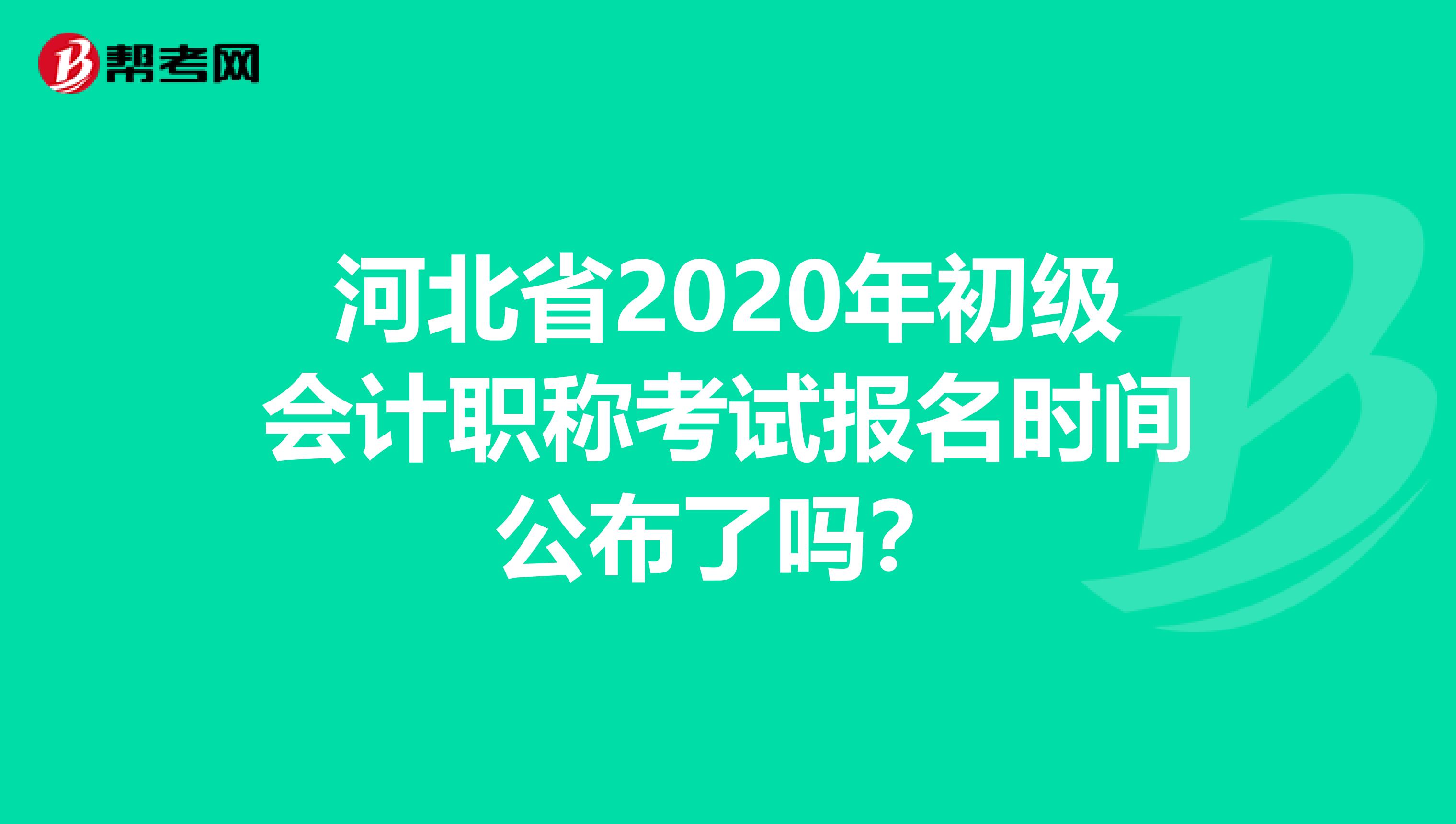 河北省2020年初级会计职称考试报名时间公布了吗？