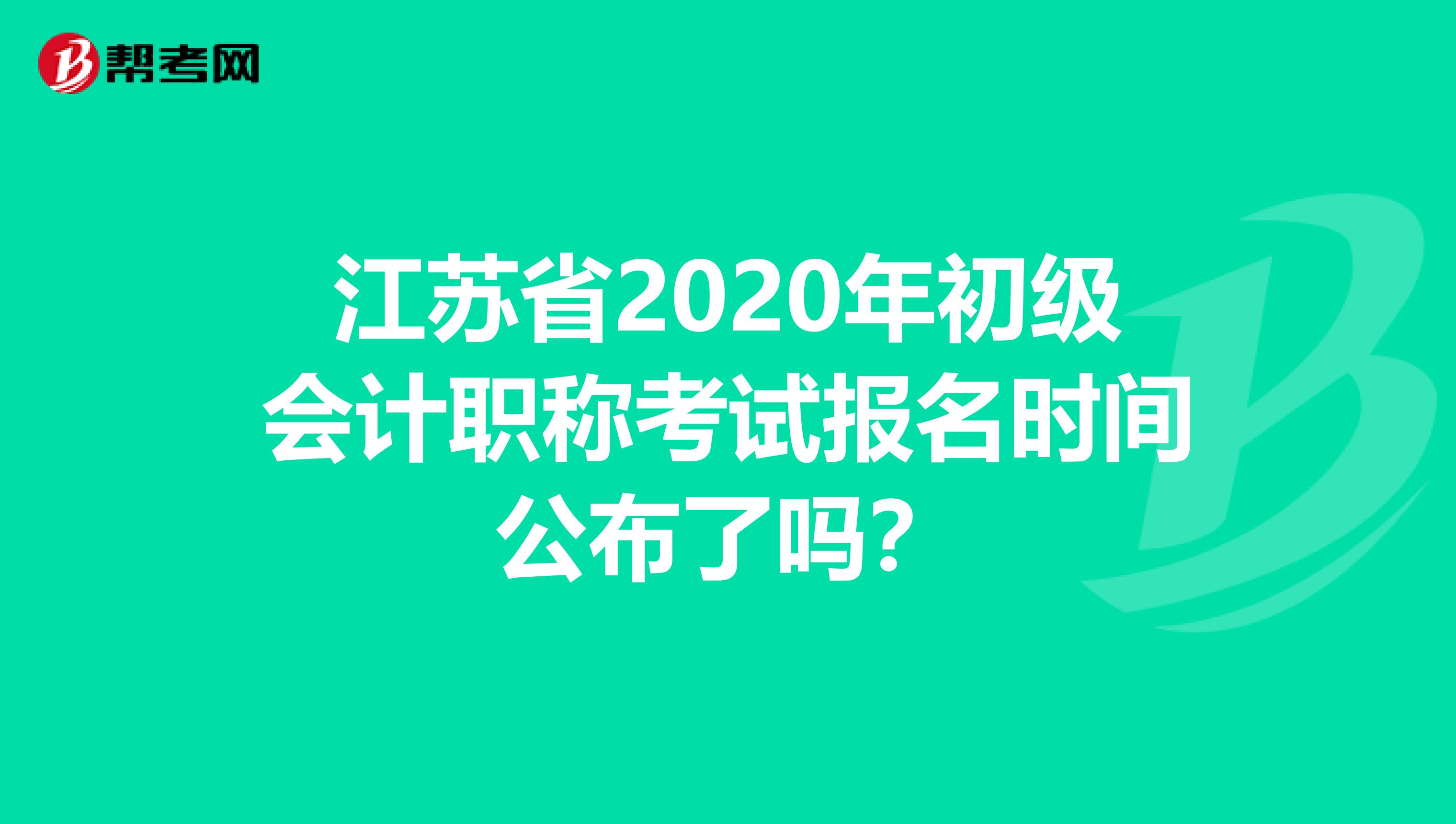 江苏省2020年初级会计职称考试报名时间公布了吗？