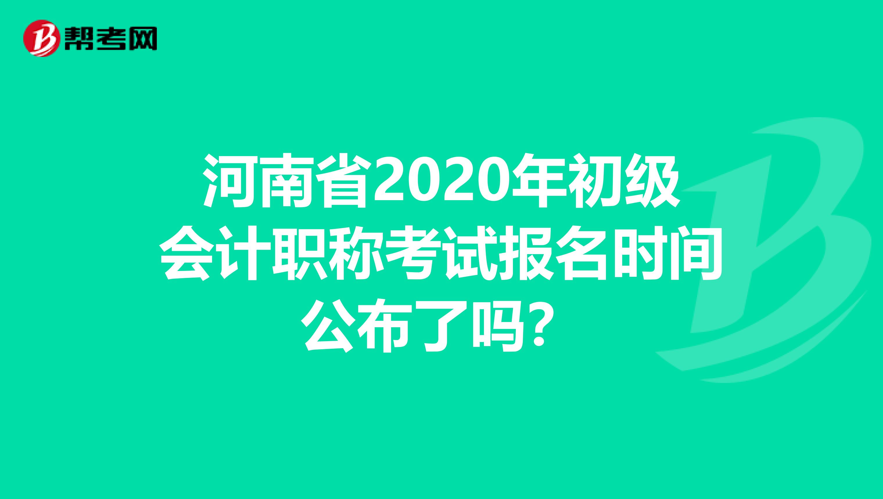 河南省2020年初级会计职称考试报名时间公布了吗？