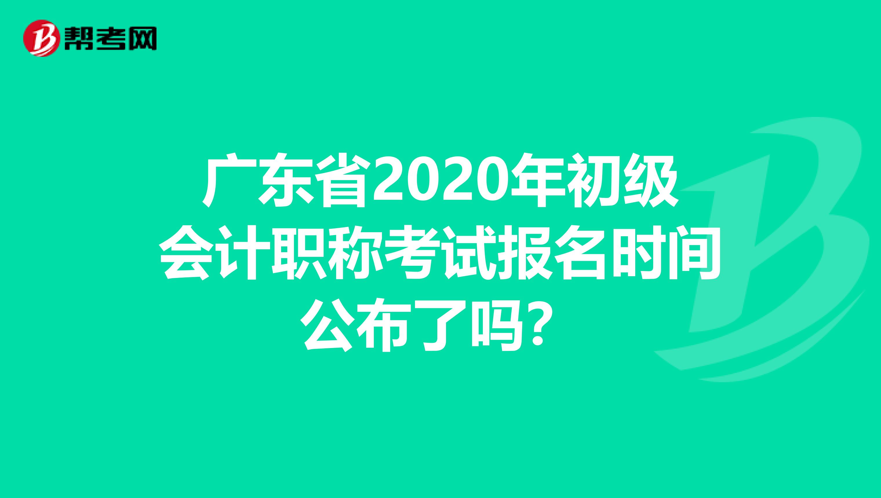 广东省2020年初级会计职称考试报名时间公布了吗？