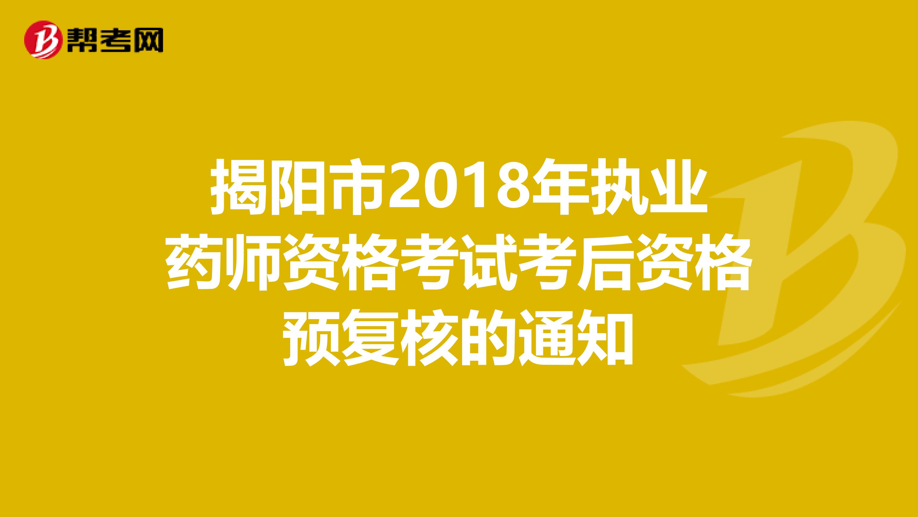 揭阳市2018年执业药师资格考试考后资格预复核的通知