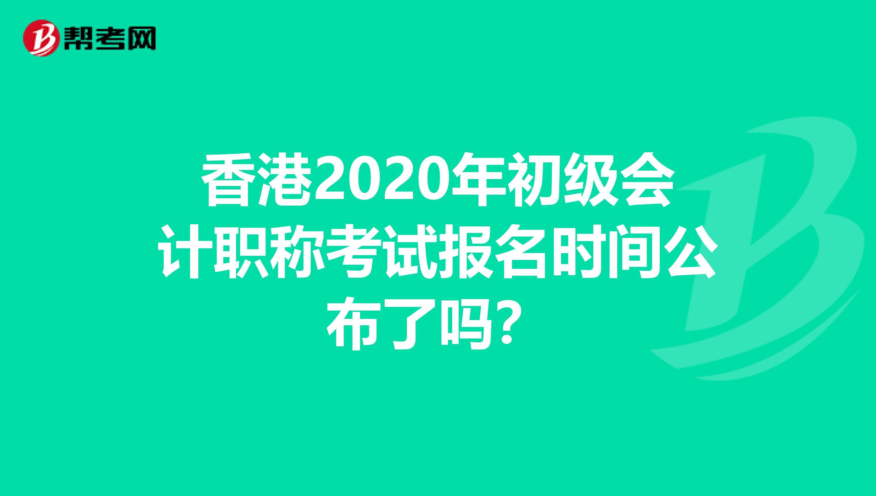 香港2020年初级会计职称考试报名时间公布了吗？