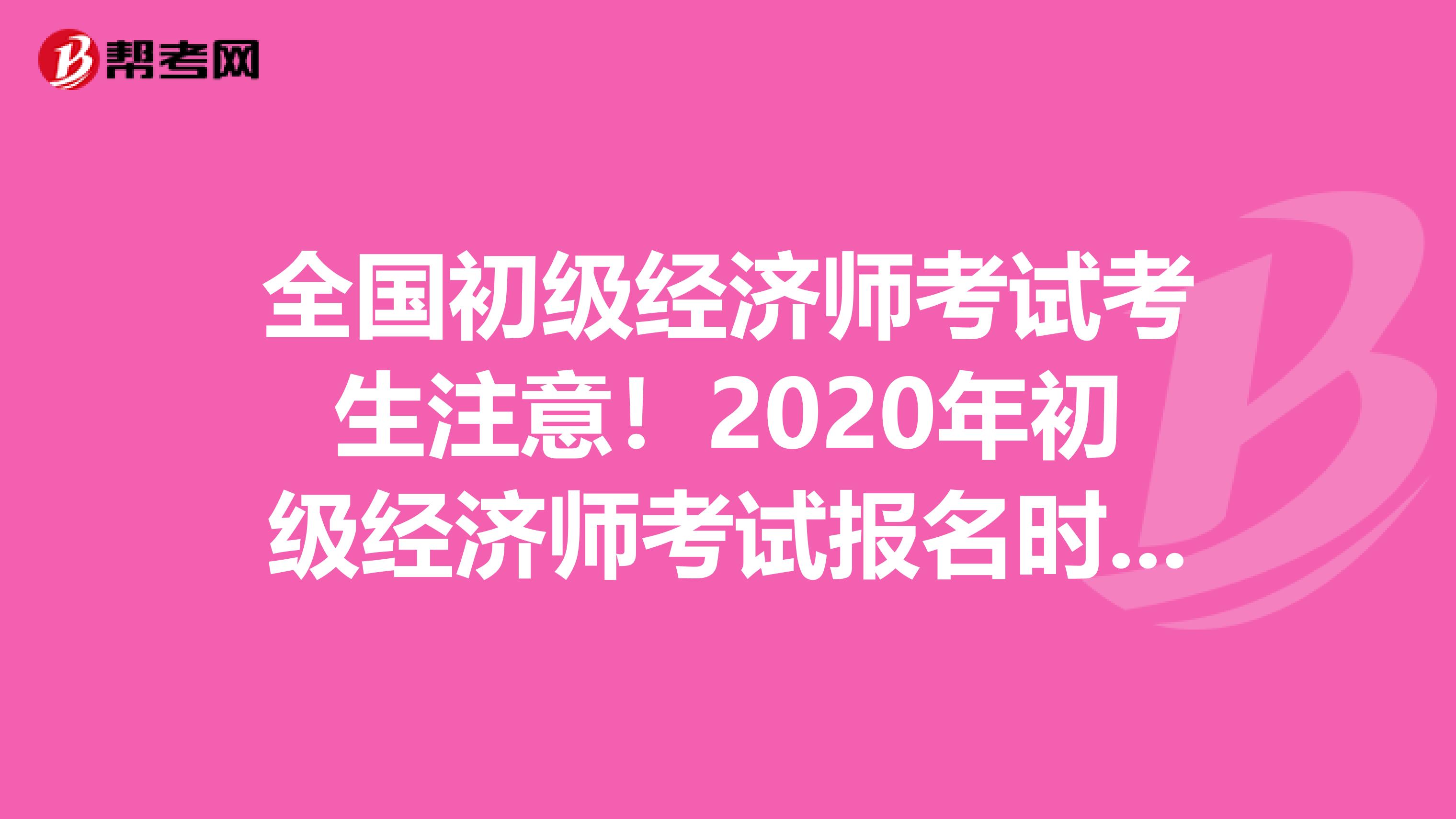 全国初级经济师考试考生注意！2020年初级经济师考试报名时间已公布？