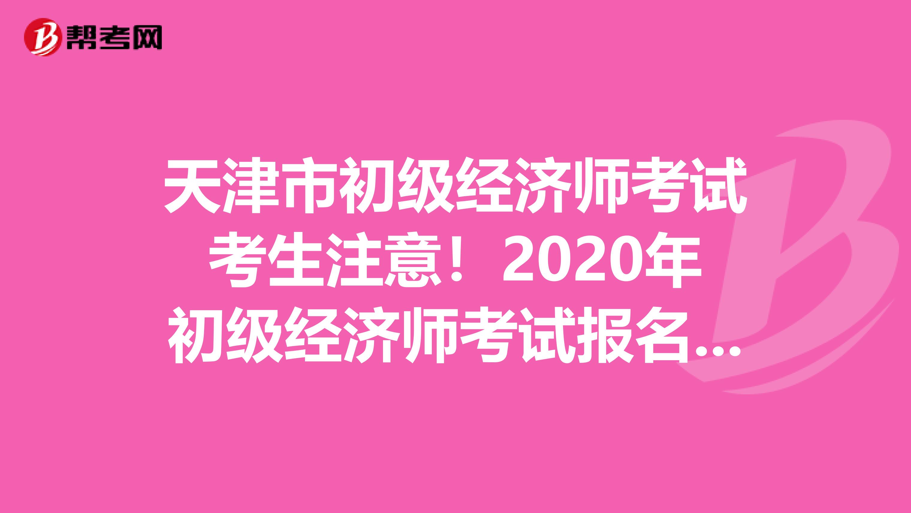 天津市初级经济师考试考生注意！2020年初级经济师考试报名时间已公布？