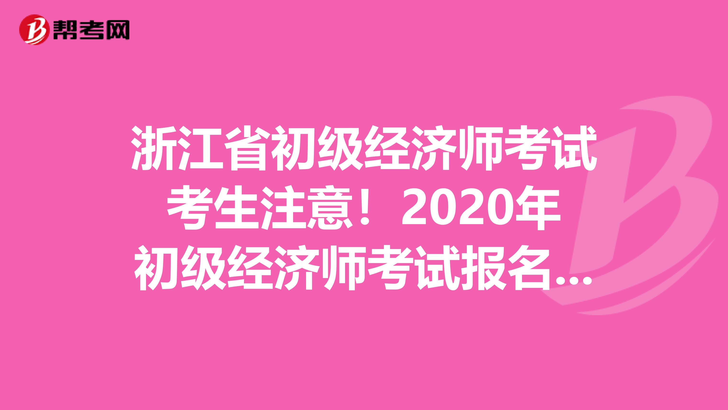 浙江省初级经济师考试考生注意！2020年初级经济师考试报名时间已公布？