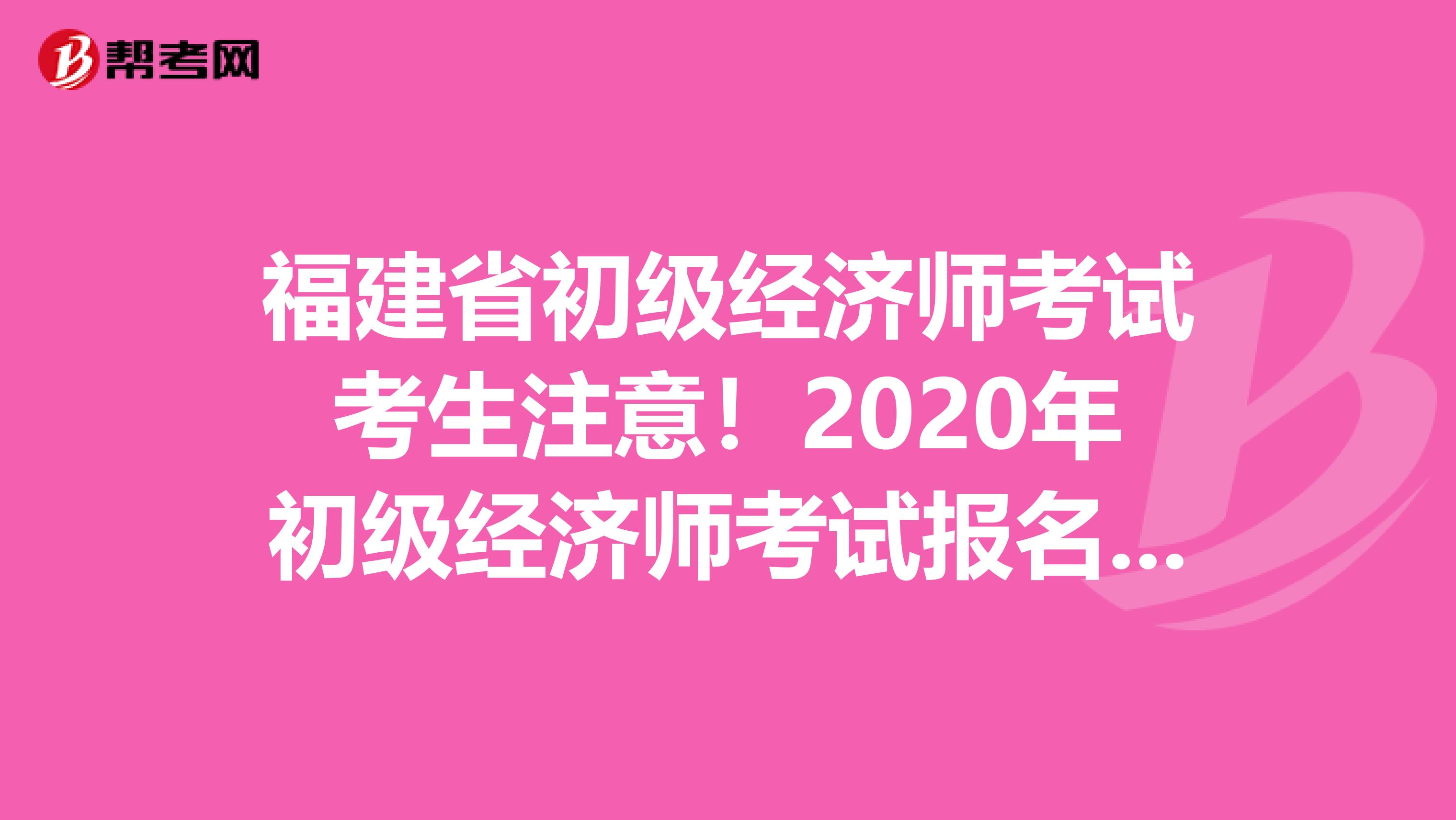 福建省初级经济师考试考生注意！2020年初级经济师考试报名时间已公布？