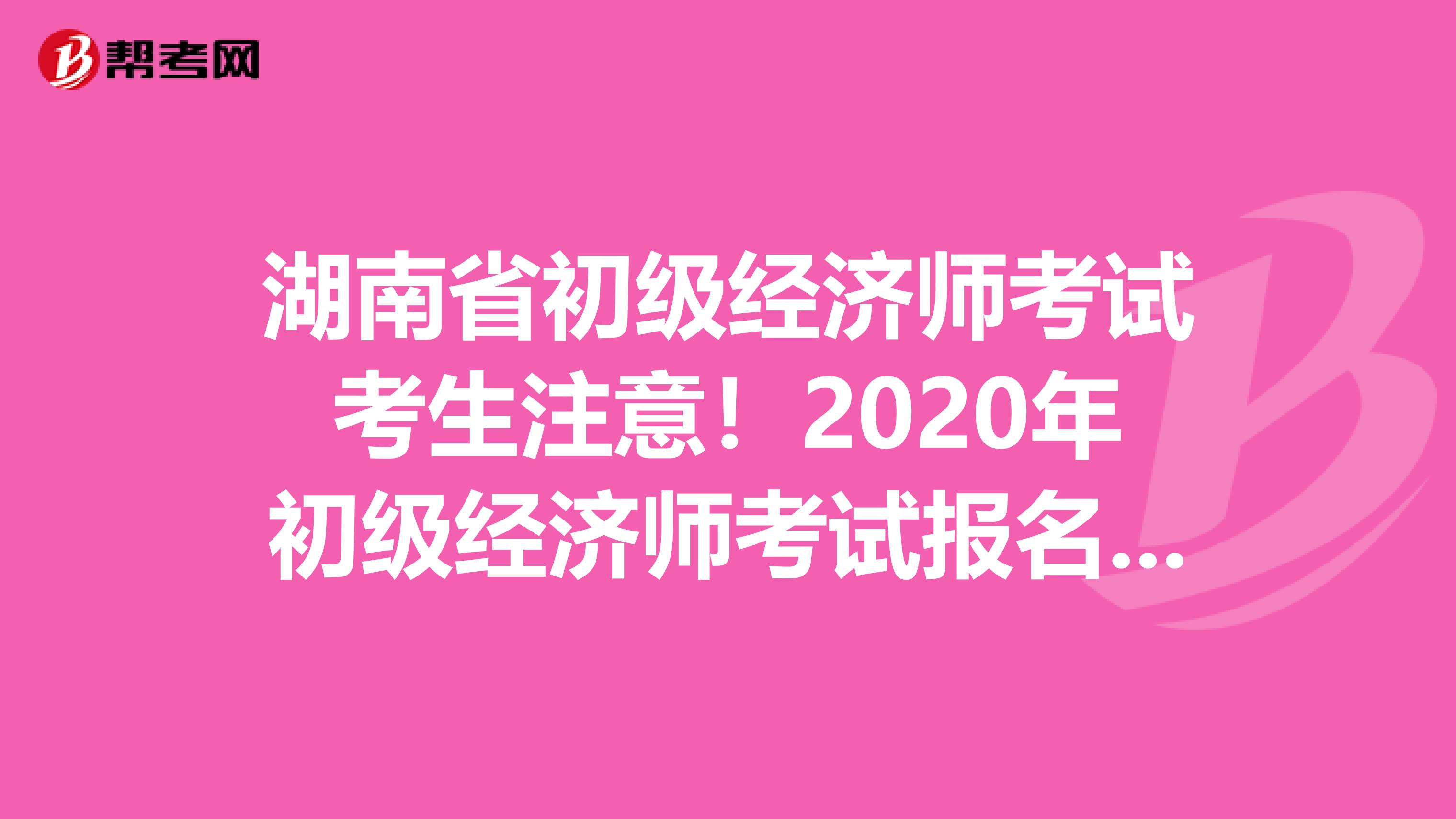 湖南省初級經(jīng)濟師考試考生注意！2020年初級經(jīng)濟師考試報名時間已公布？