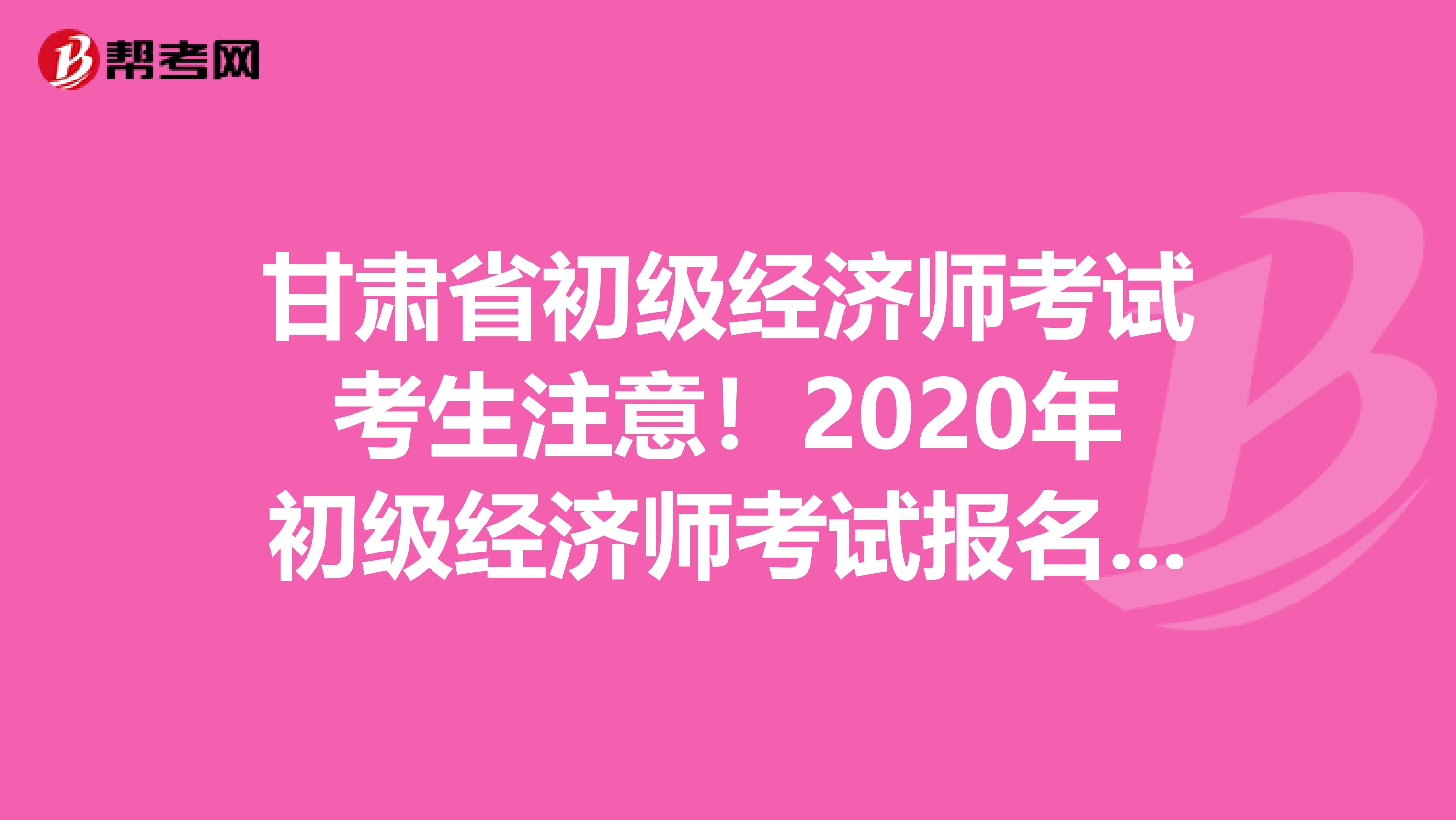 甘肃省初级经济师考试考生注意！2020年初级经济师考试报名时间已公布？