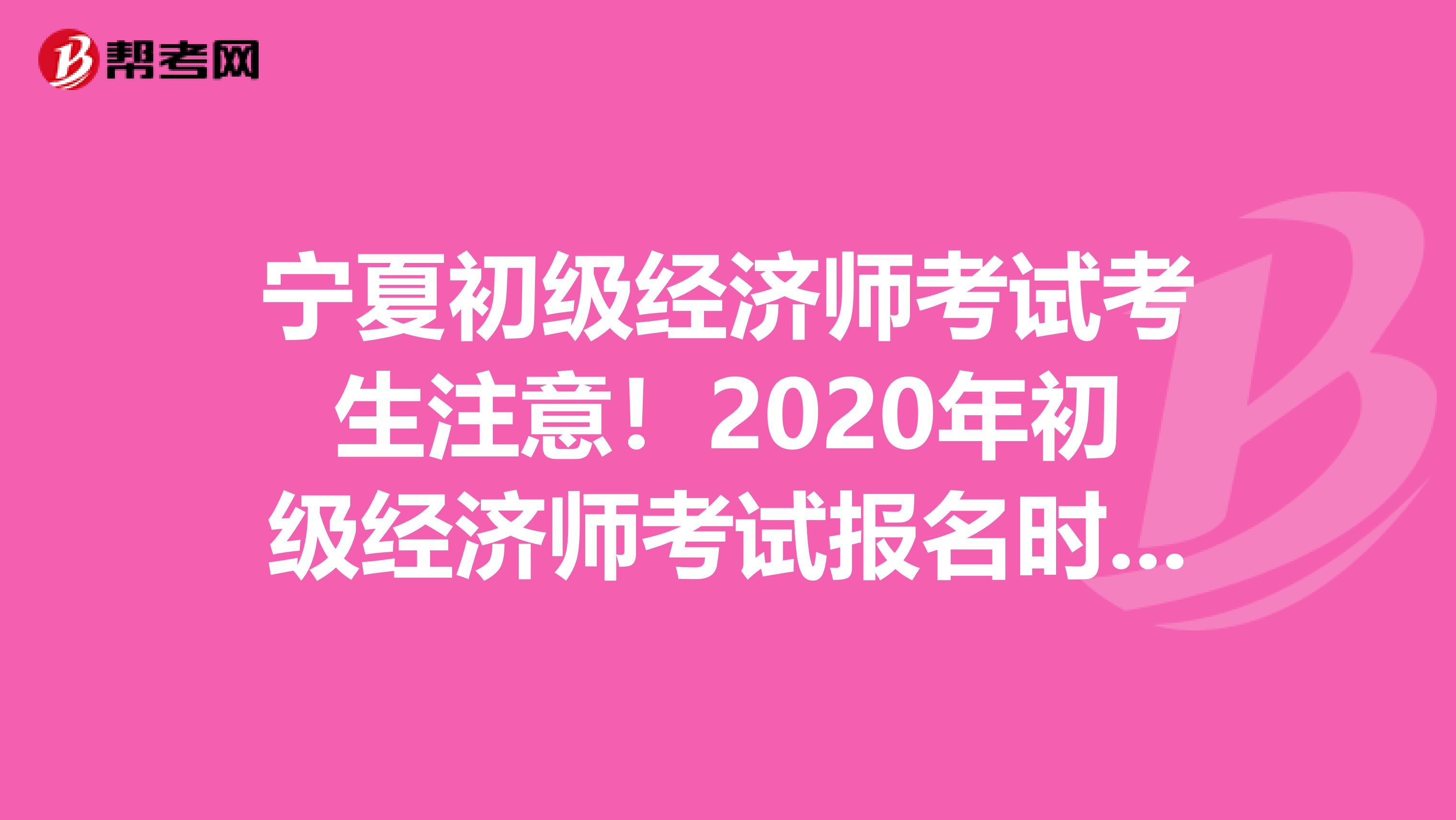 宁夏初级经济师考试考生注意！2020年初级经济师考试报名时间已公布？