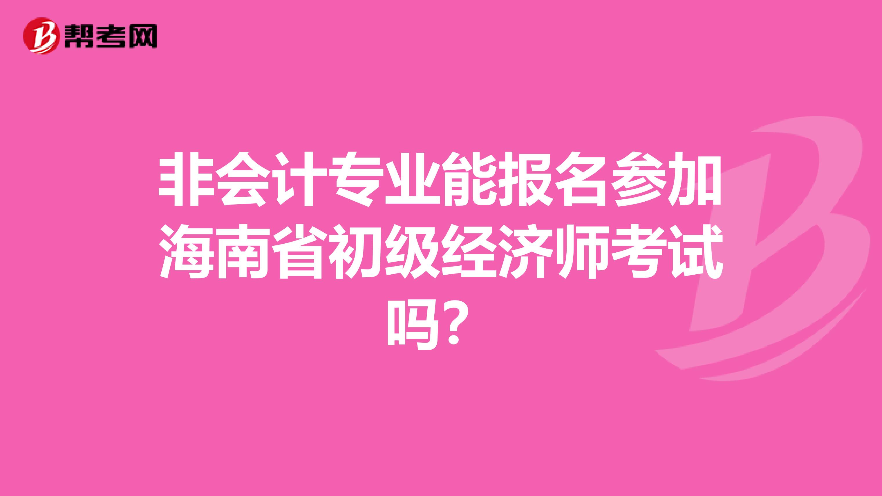 非会计专业能报名参加海南省初级经济师考试吗？