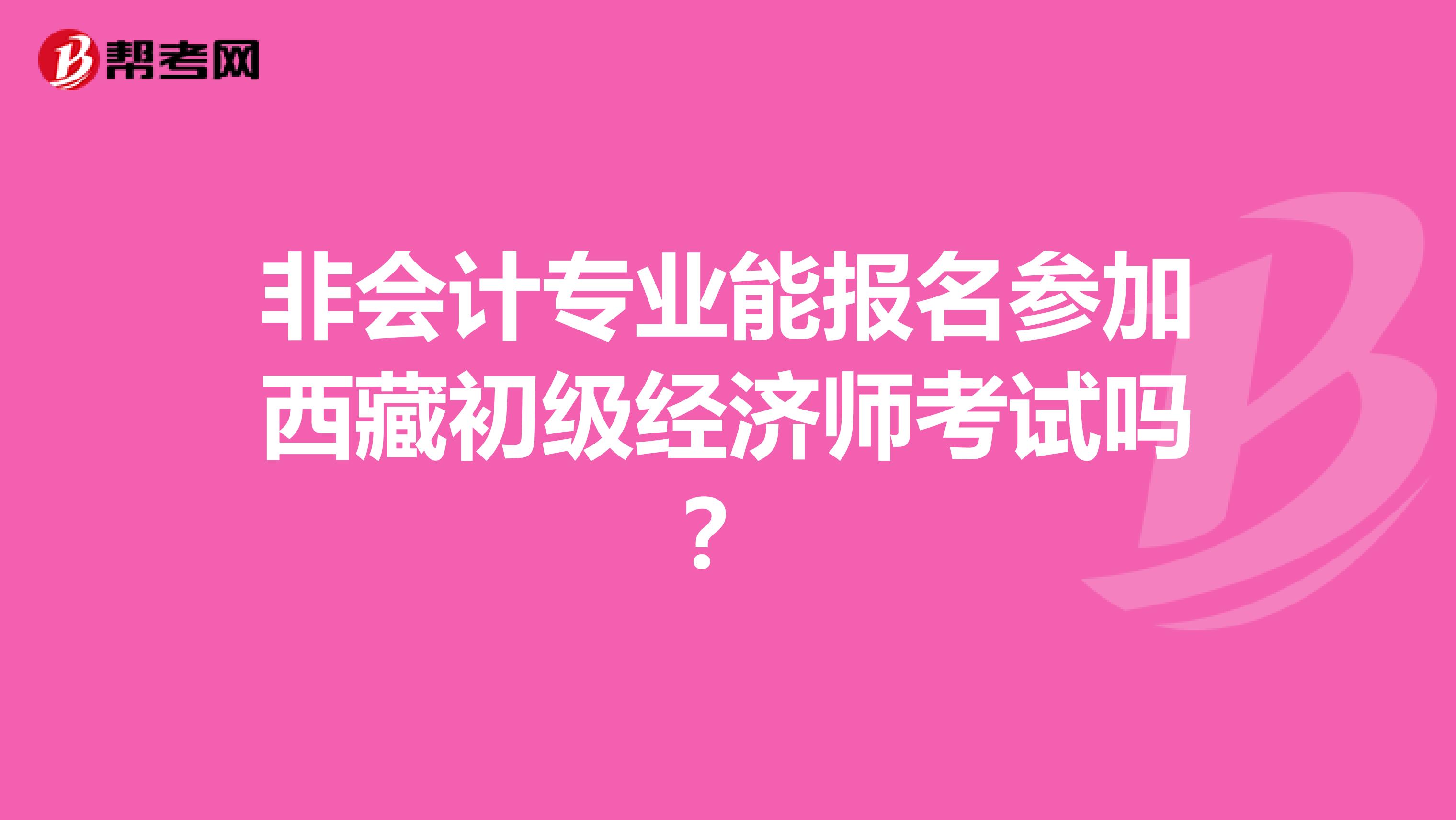 非会计专业能报名参加西藏初级经济师考试吗？