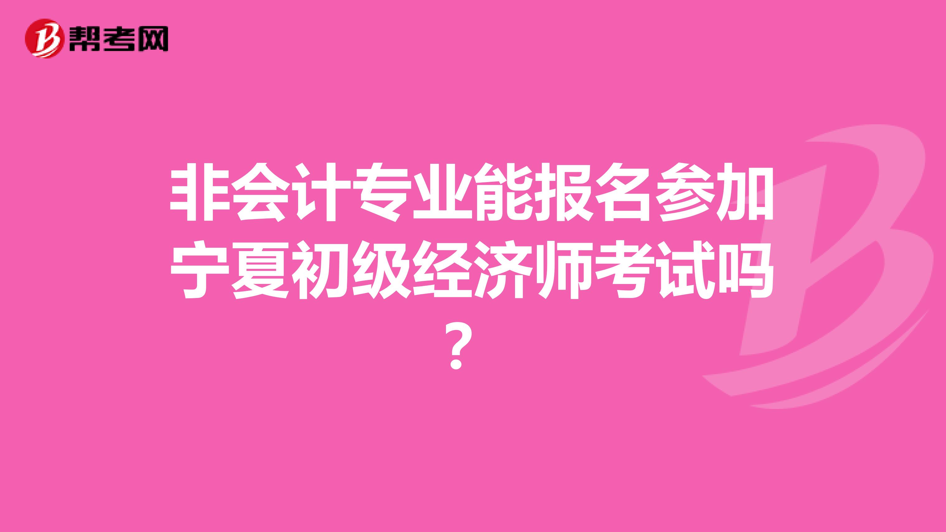 非会计专业能报名参加宁夏初级经济师考试吗？