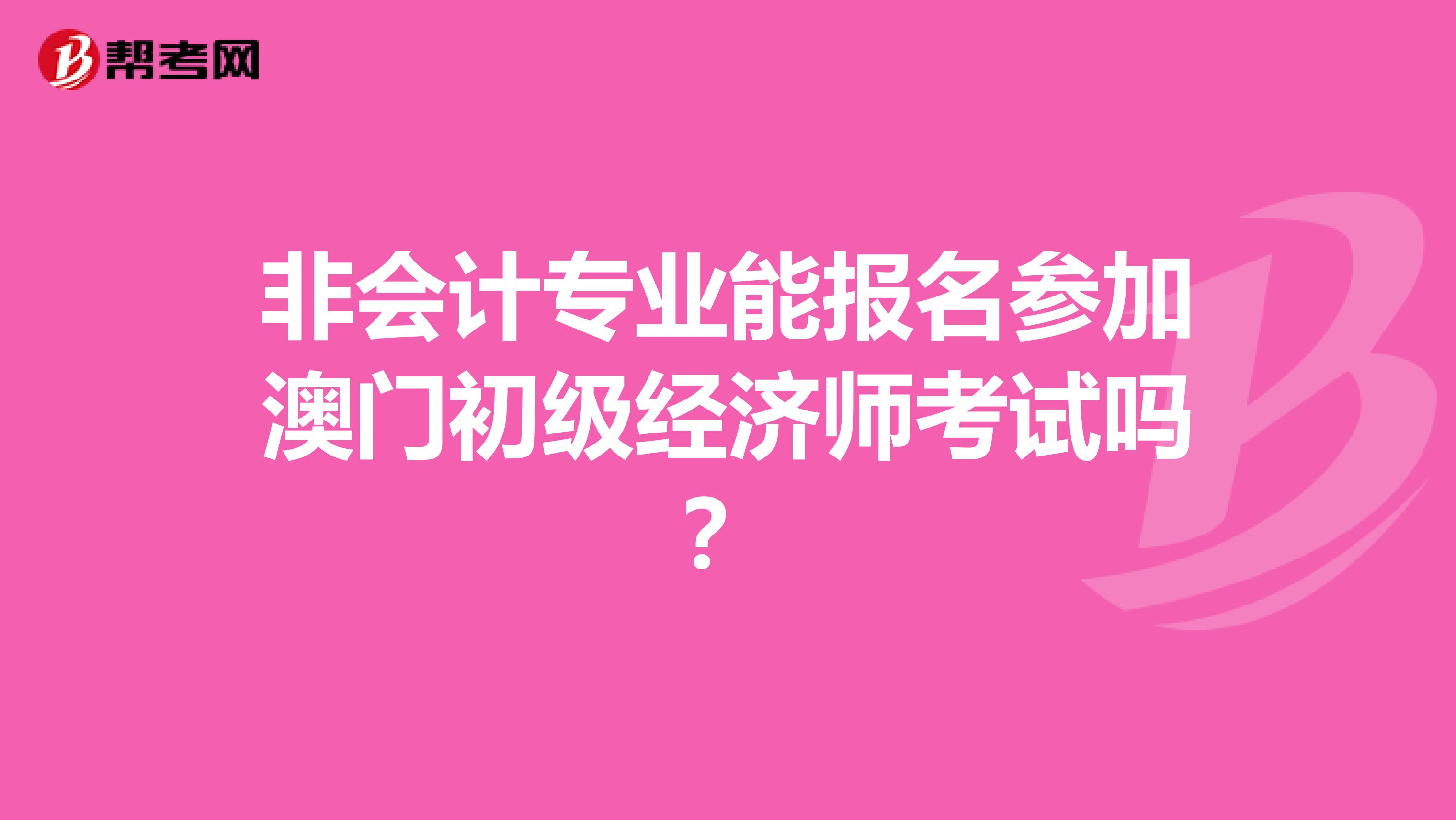 非会计专业能报名参加澳门初级经济师考试吗？