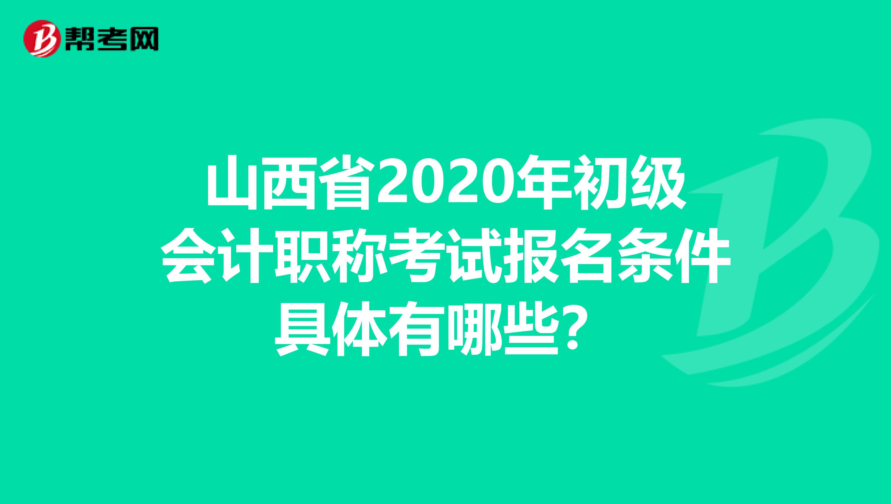 山西省2020年初级会计职称考试报名条件具体有哪些？