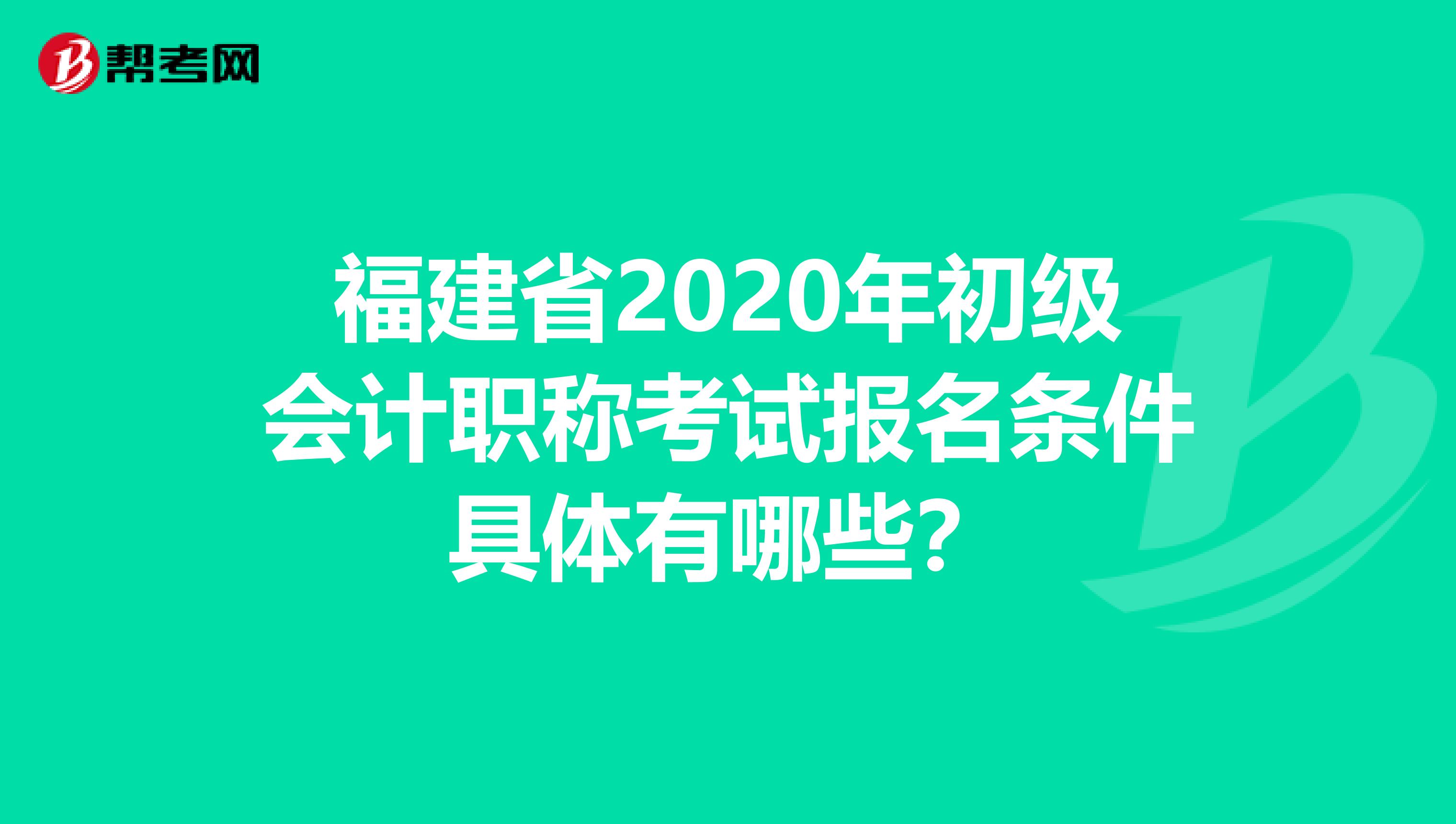 福建省2020年初级会计职称考试报名条件具体有哪些？