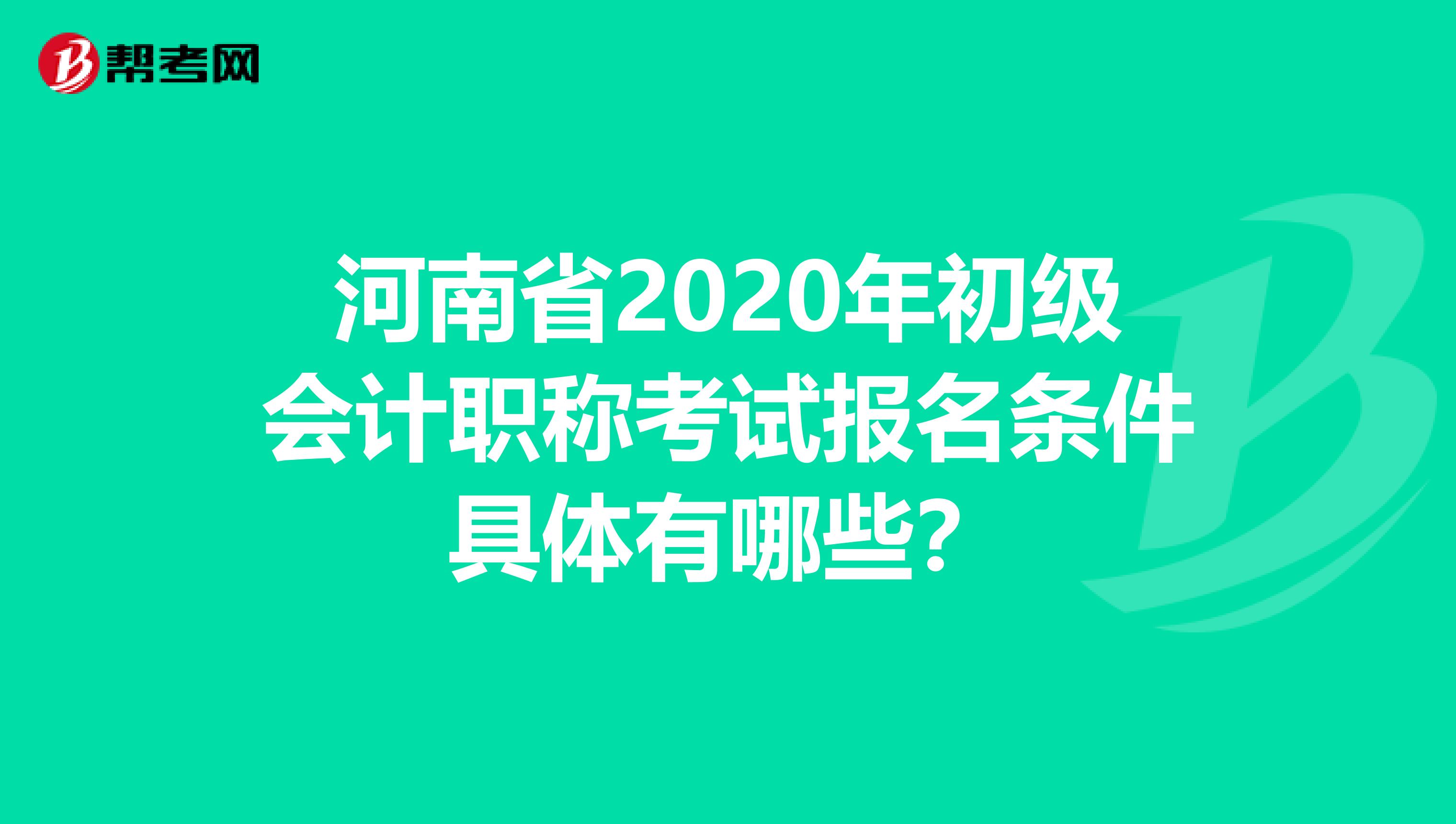 河南省2020年初级会计职称考试报名条件具体有哪些？