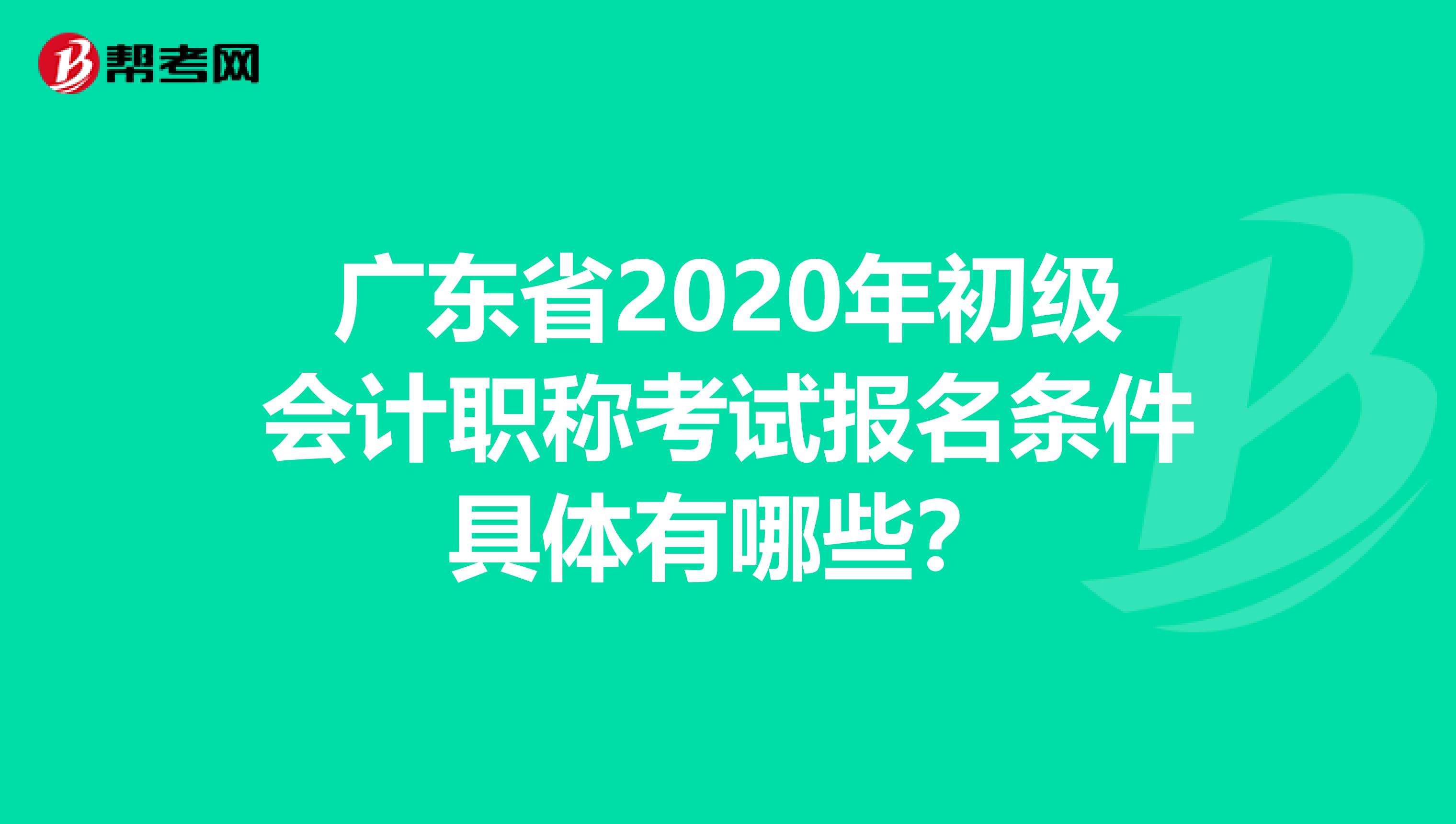 广东省2020年初级会计职称考试报名条件具体有哪些？