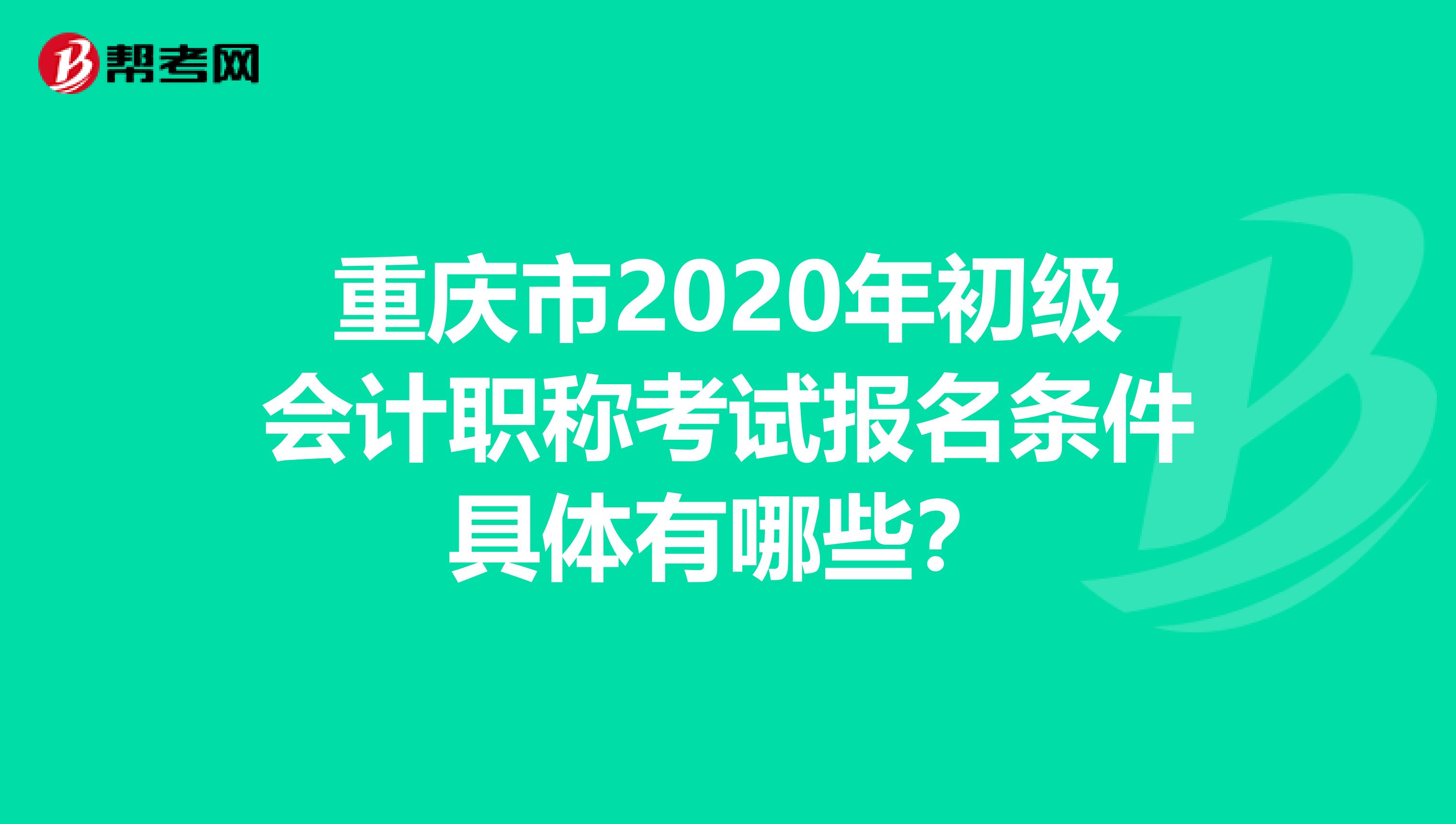 重庆市2020年初级会计职称考试报名条件具体有哪些？
