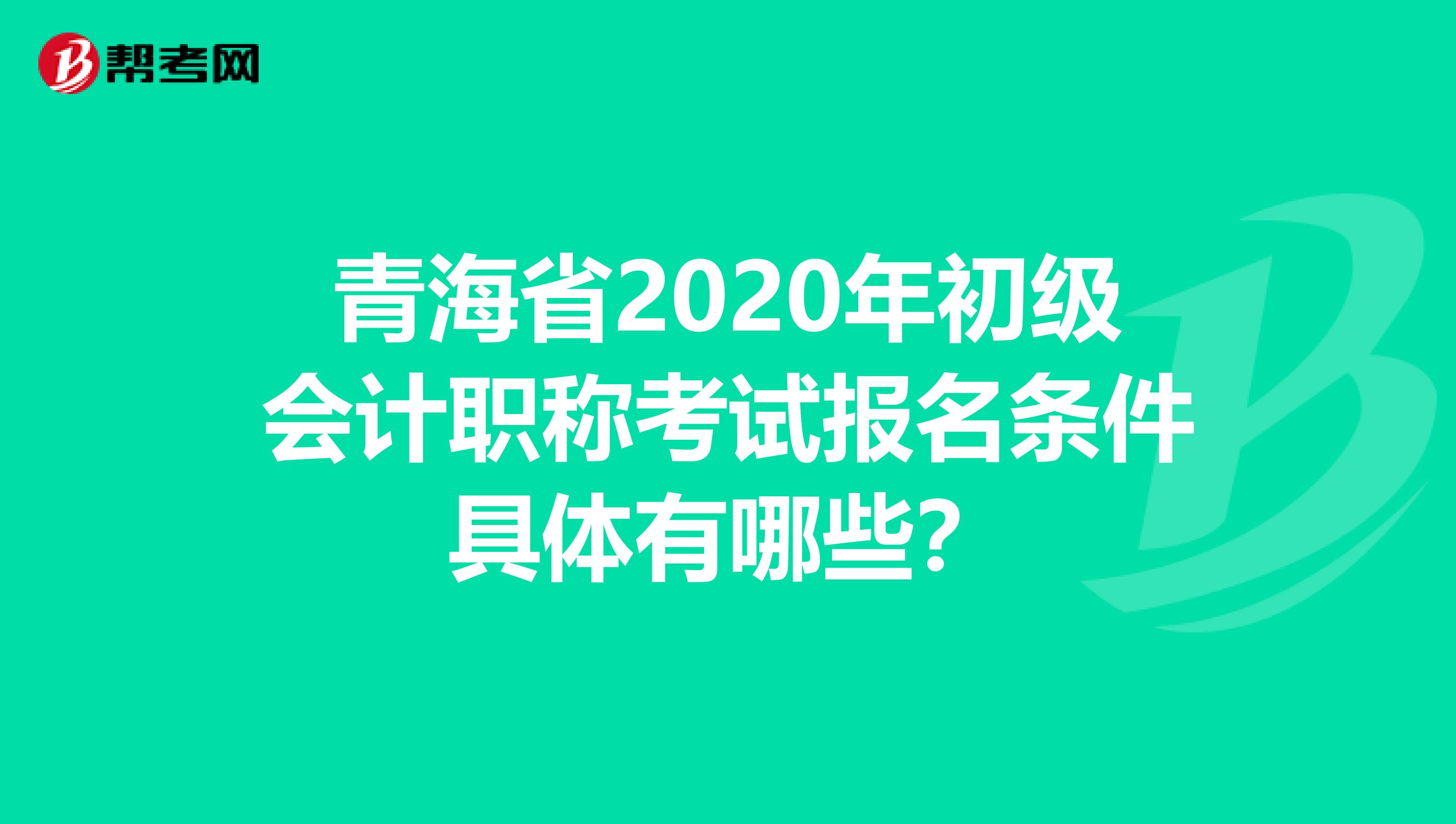 青海省2020年初级会计职称考试报名条件具体有哪些？