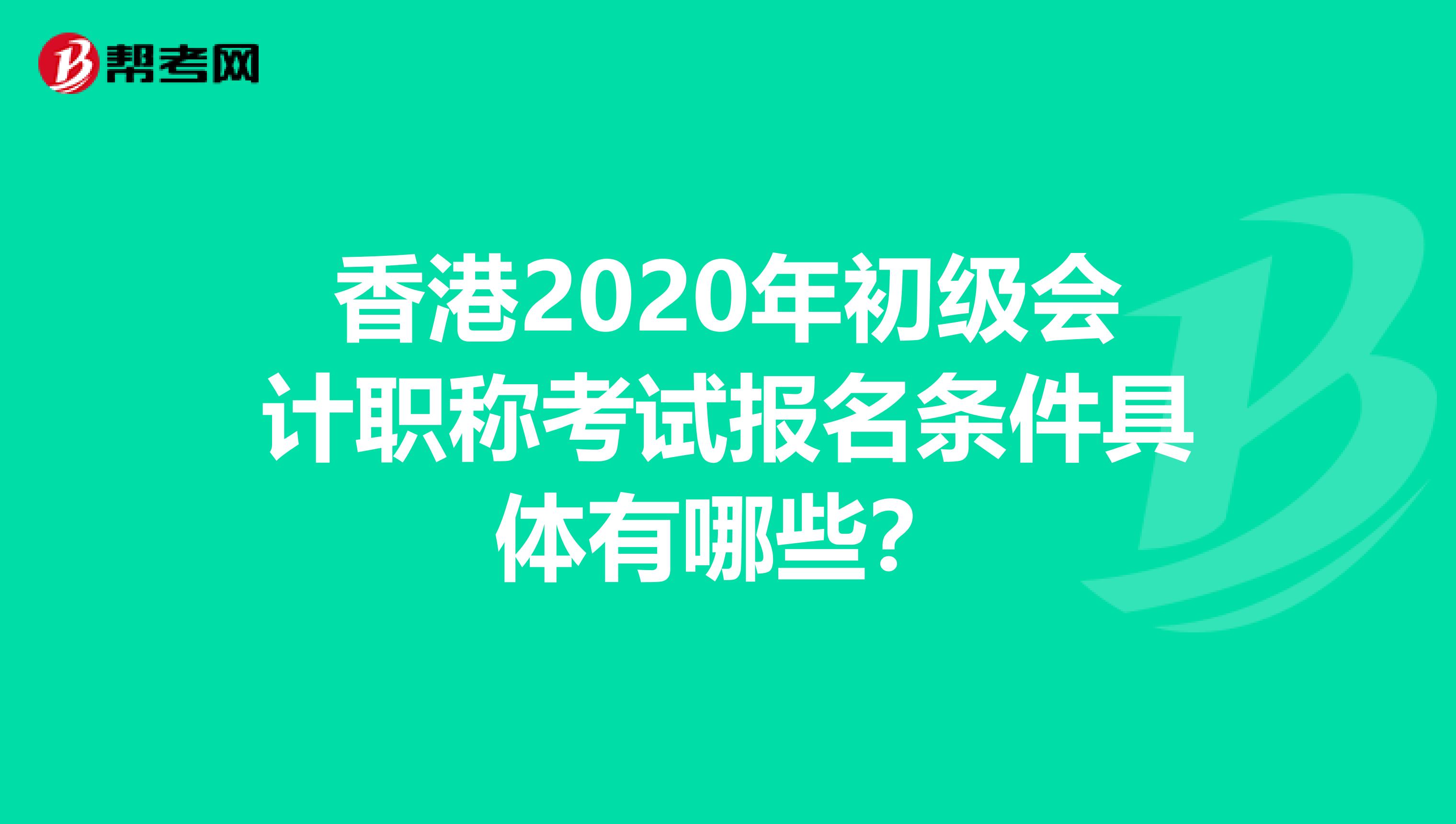 香港2020年初级会计职称考试报名条件具体有哪些？