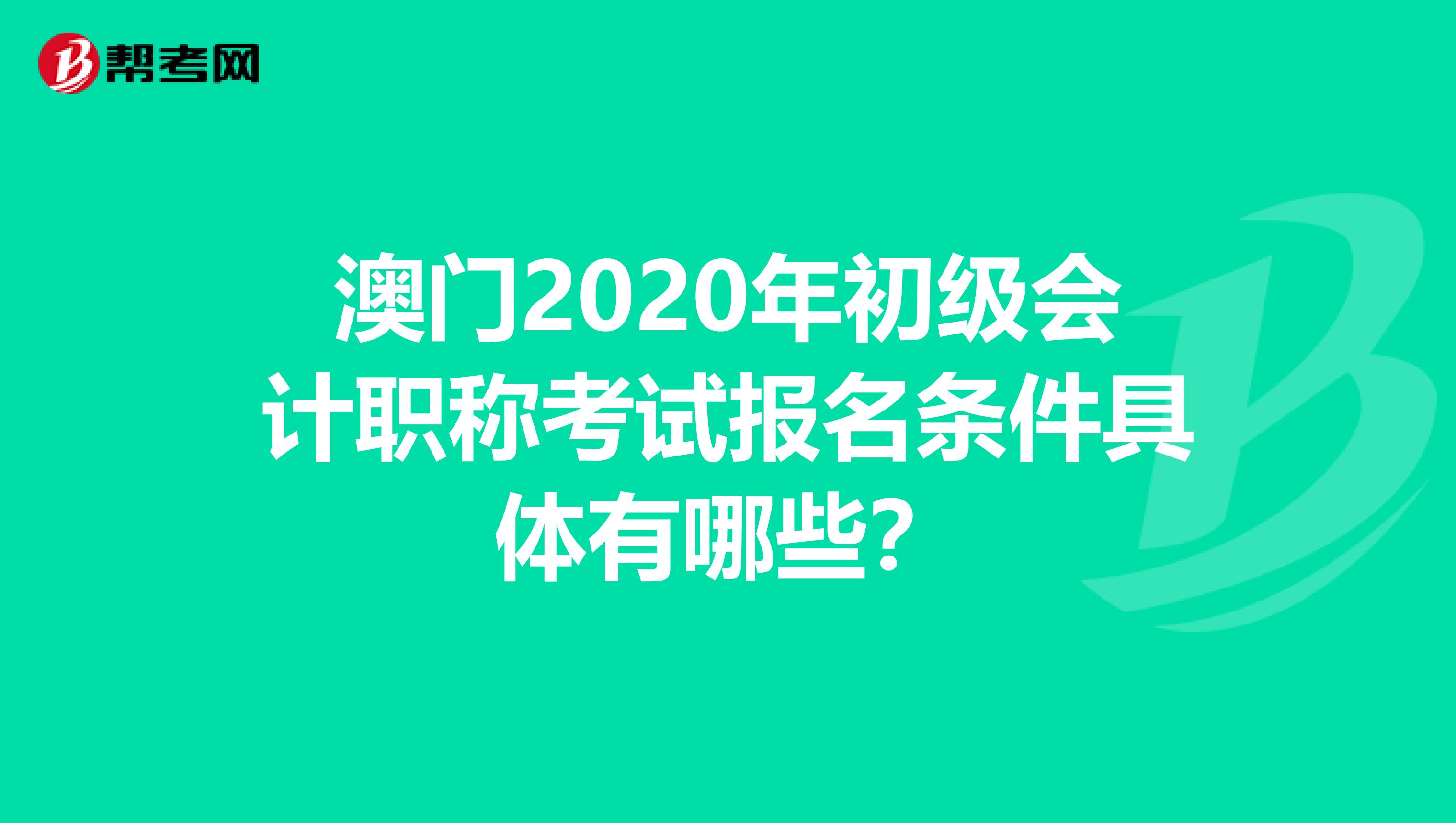 澳门2020年初级会计职称考试报名条件具体有哪些？