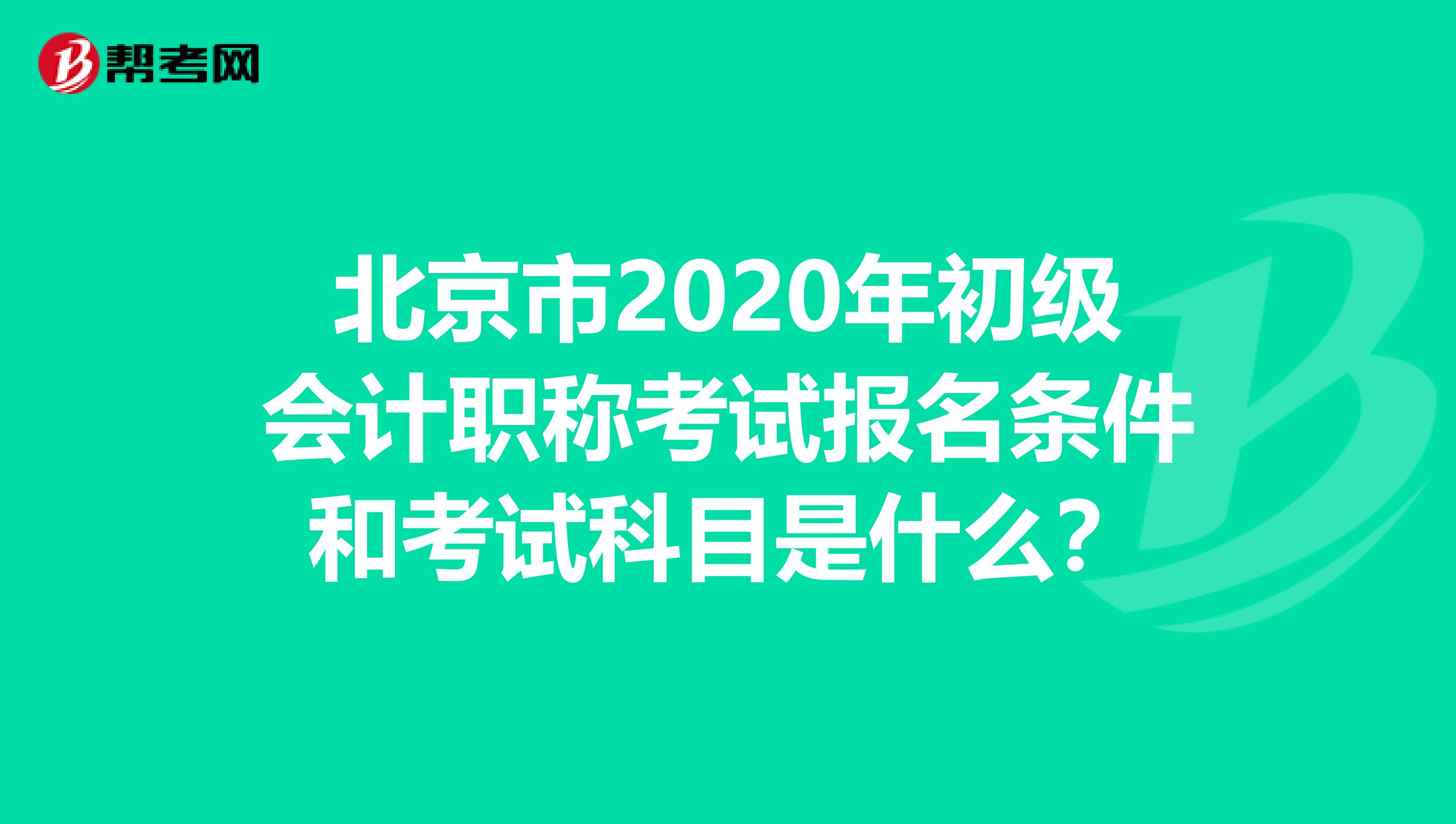 北京市2020年初级会计职称考试报名条件和考试科目是什么？