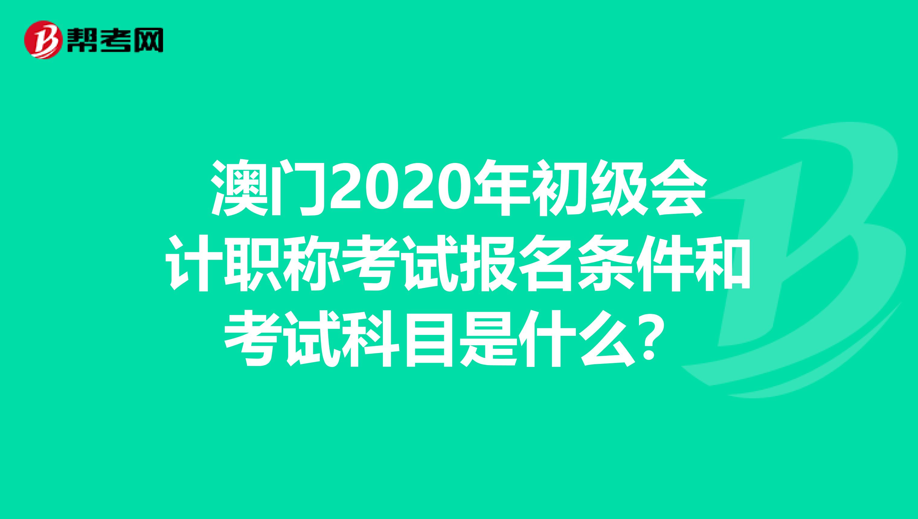澳门2020年初级会计职称考试报名条件和考试科目是什么？