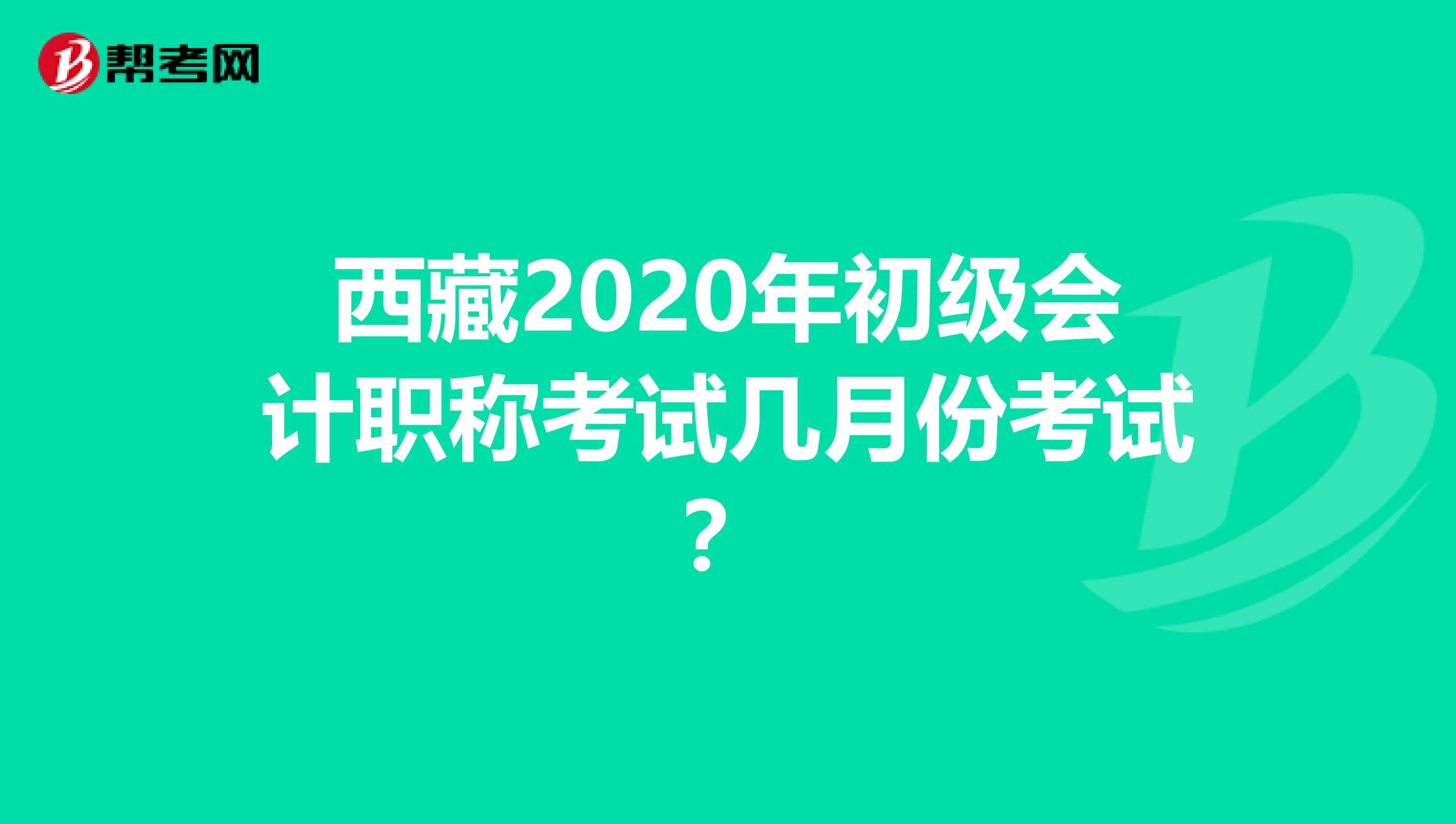 西藏2020年初级会计职称考试几月份考试？