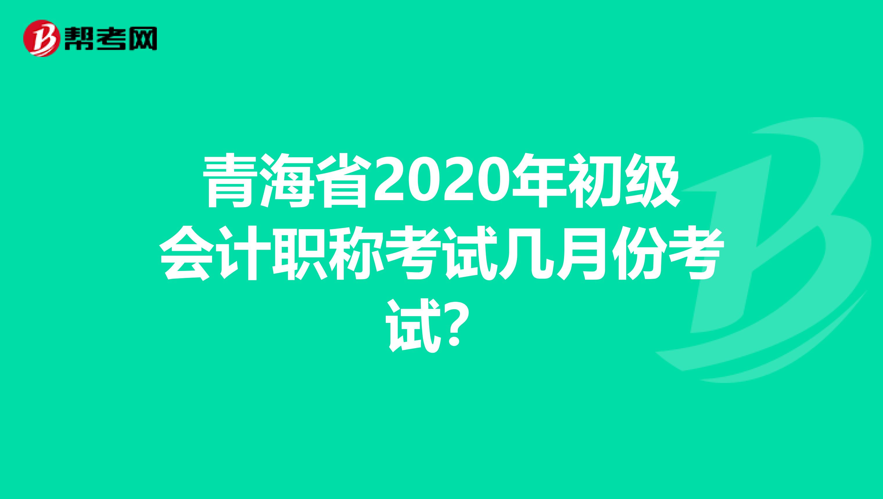 青海省2020年初级会计职称考试几月份考试？