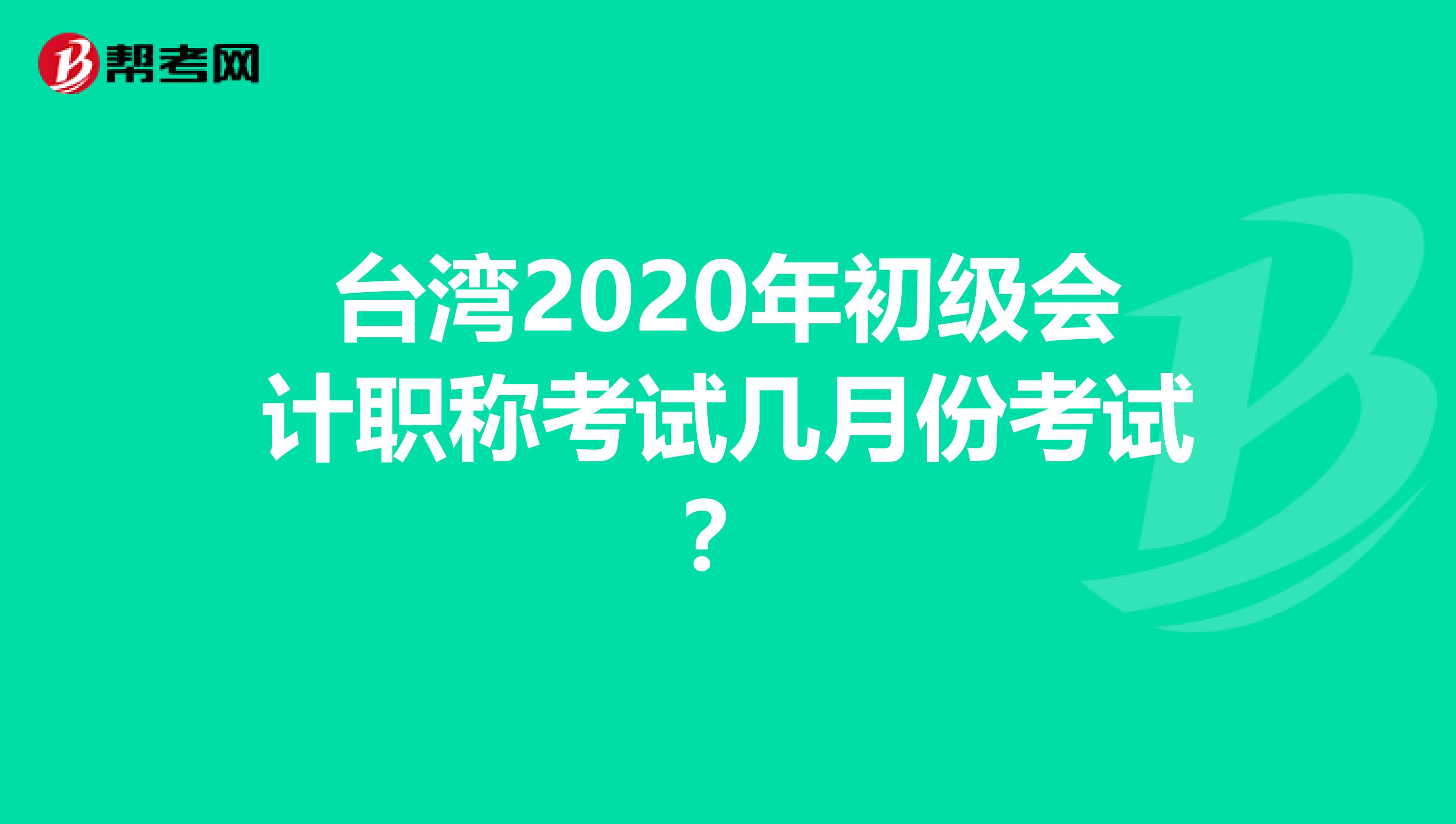 台湾2020年初级会计职称考试几月份考试？
