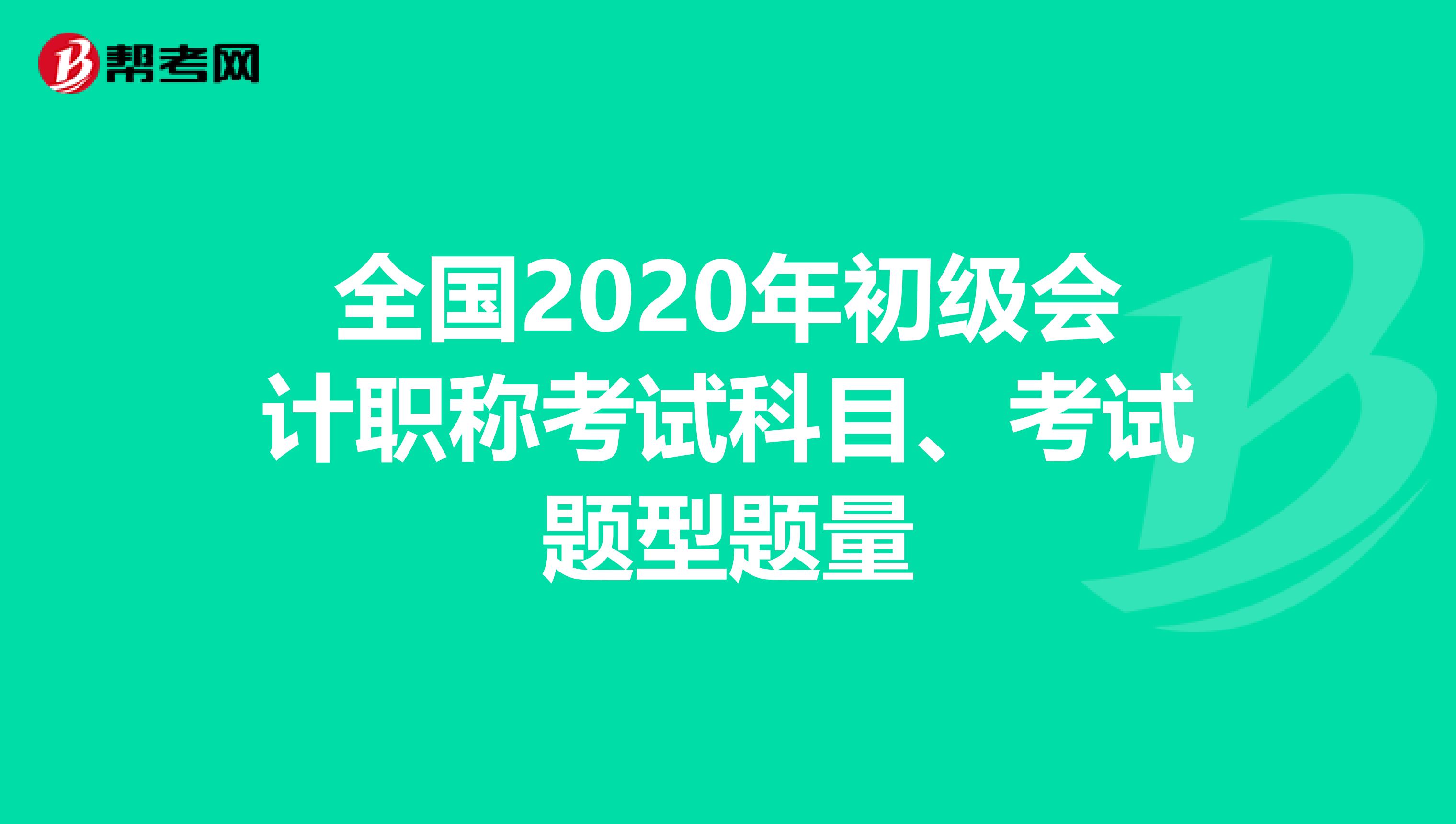 全国2020年初级会计职称考试科目、考试题型题量