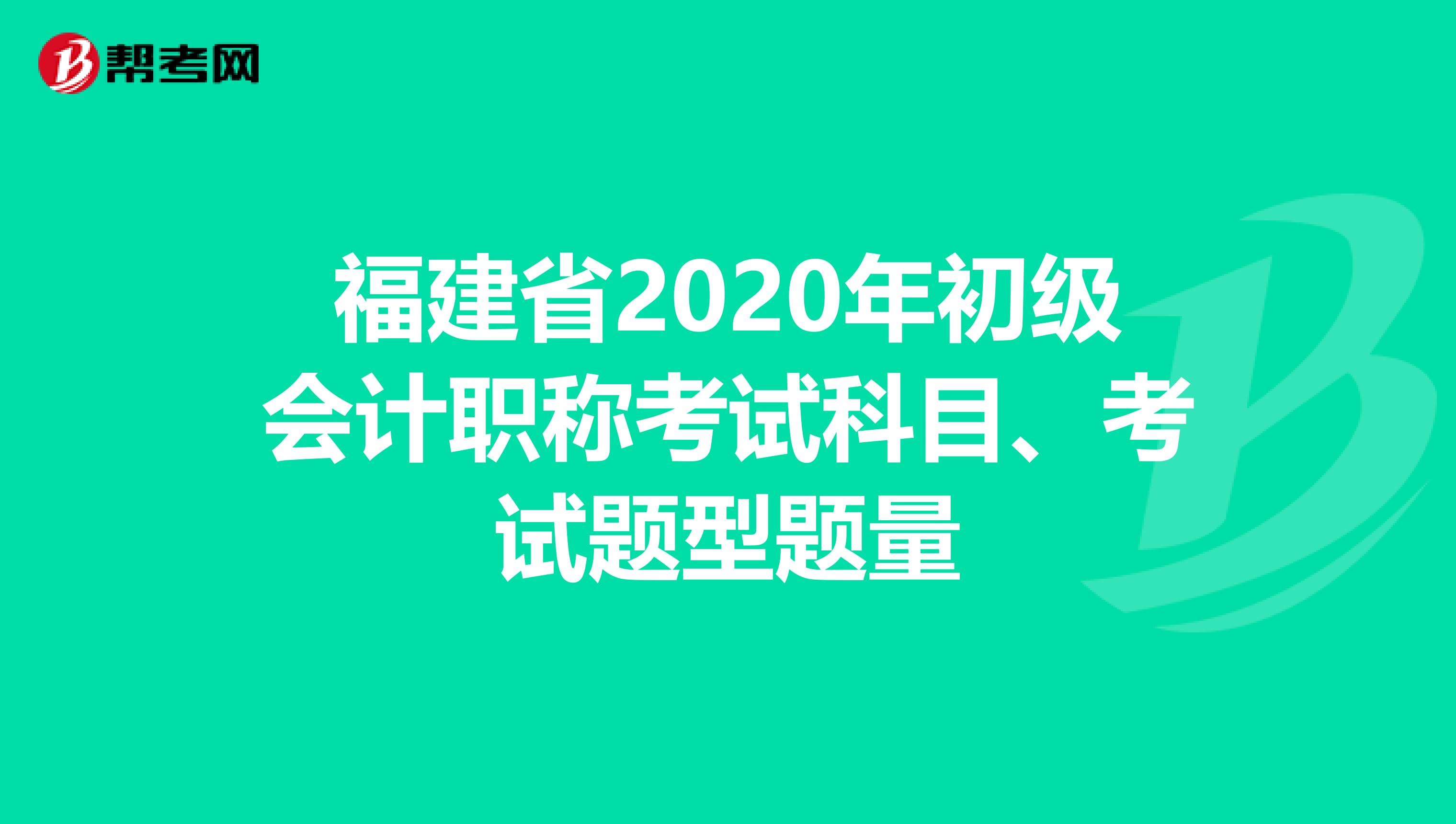福建省2020年初级会计职称考试科目、考试题型题量