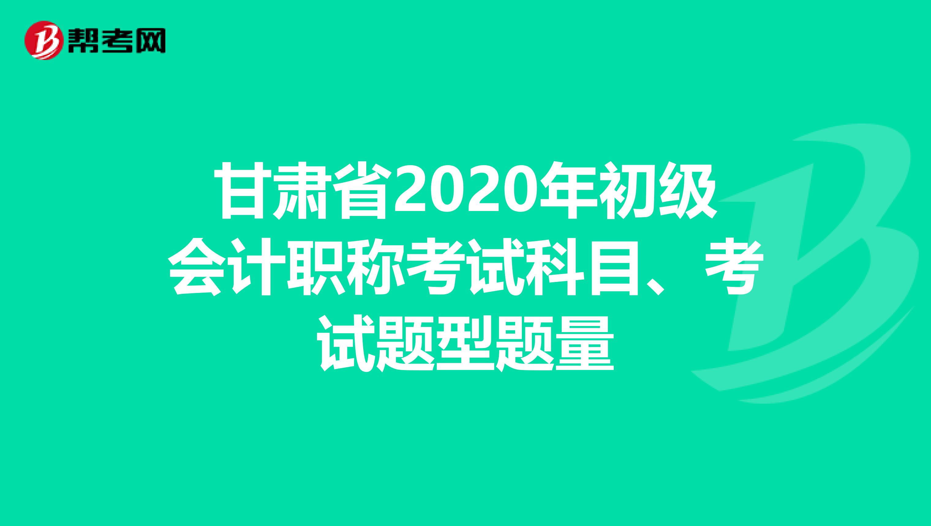 甘肃省2020年初级会计职称考试科目、考试题型题量