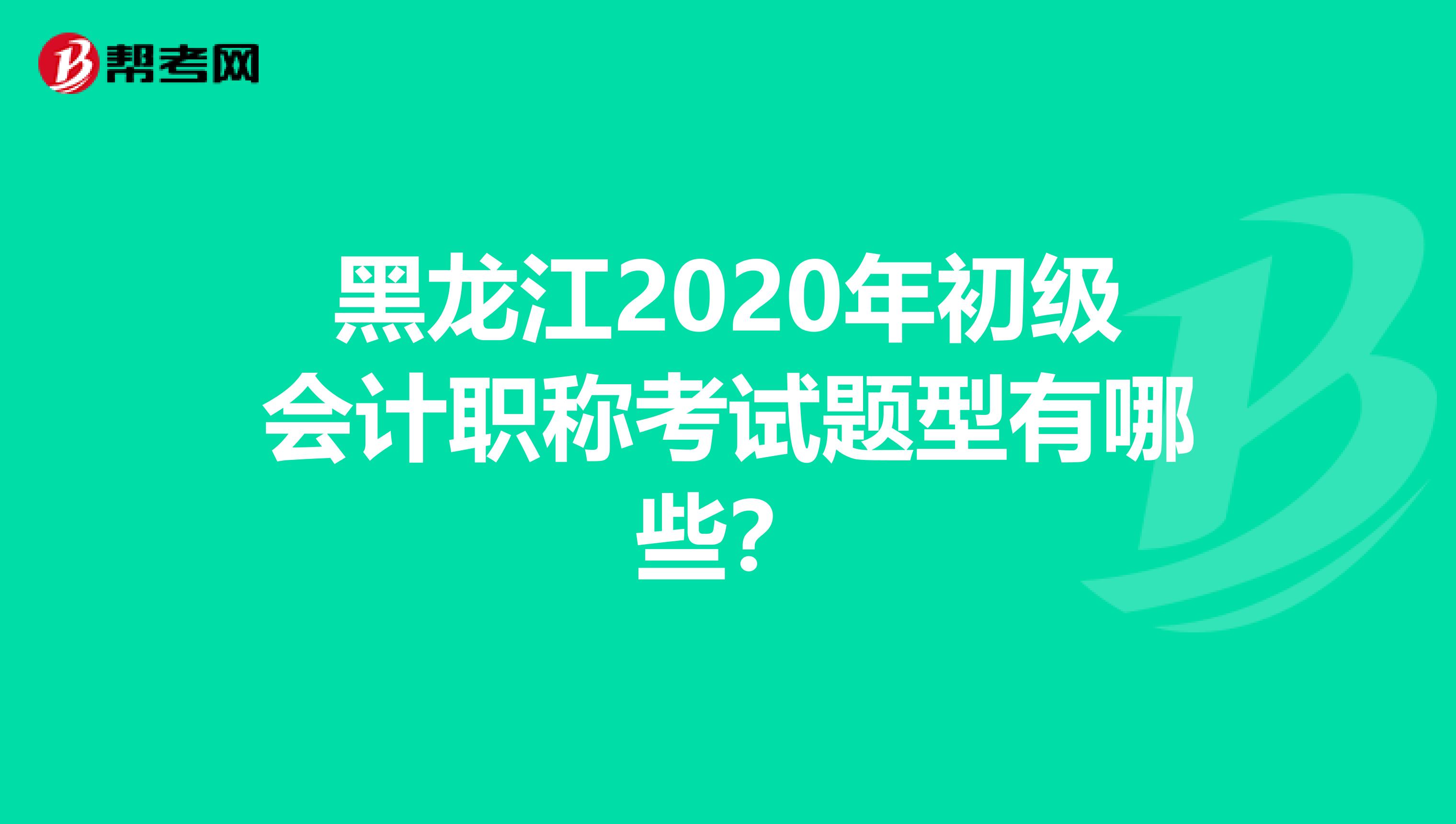 黑龙江2020年初级会计职称考试题型有哪些？